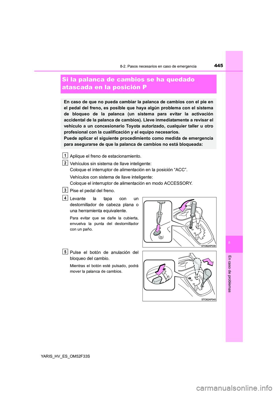 TOYOTA YARIS HYBRID 2015  Manual del propietario (in Spanish) 4458-2. Pasos necesarios en caso de emergencia
8
En caso de problemas
YARIS_HV_ES_OM52F33S
Si la palanca de cambios se ha quedado  
atascada en la posición P
Aplique el freno de estacionamiento. 
Veh
