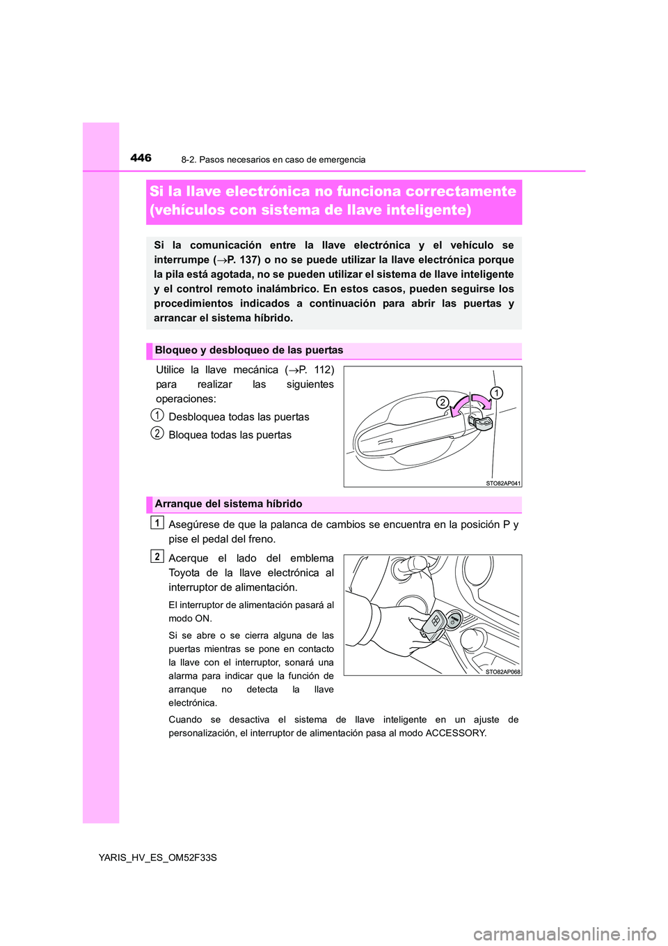 TOYOTA YARIS HYBRID 2015  Manual del propietario (in Spanish) 4468-2. Pasos necesarios en caso de emergencia
YARIS_HV_ES_OM52F33S
Si la llave electrónica no funciona correctamente  
(vehículos con sistema de llave inteligente)
Utilice la llave mecánica ( →P