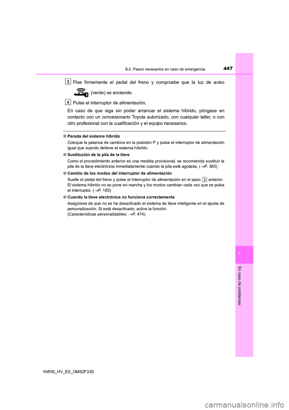 TOYOTA YARIS HYBRID 2015  Manual del propietario (in Spanish) 4478-2. Pasos necesarios en caso de emergencia
8
En caso de problemas
YARIS_HV_ES_OM52F33S
Pise firmemente el pedal del freno y compruebe que la luz de aviso 
 (verde) se enciende. 
Pulse el interrupt