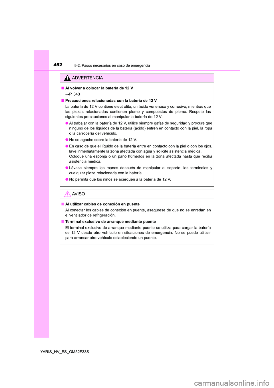 TOYOTA YARIS HYBRID 2015  Manual del propietario (in Spanish) 4528-2. Pasos necesarios en caso de emergencia
YARIS_HV_ES_OM52F33S
ADVERTENCIA
■Al volver a colocar la batería de 12 V 
→ P.  3 4 3 
■ Precauciones relacionadas con la batería de 12 V 
La bat