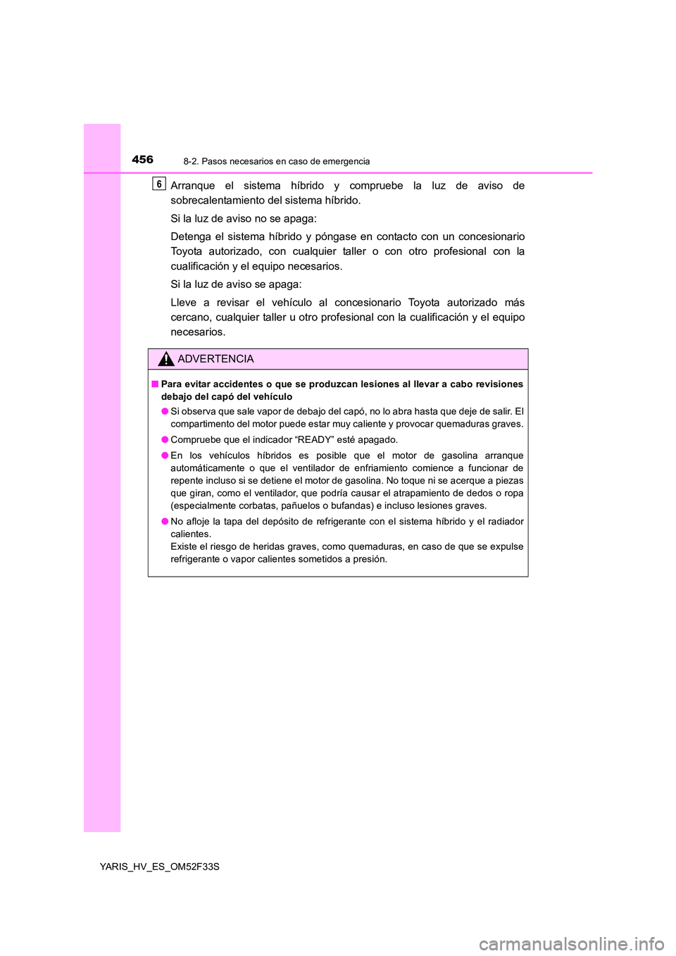 TOYOTA YARIS HYBRID 2015  Manual del propietario (in Spanish) 4568-2. Pasos necesarios en caso de emergencia
YARIS_HV_ES_OM52F33S
Arranque el sistema híbrido y compruebe la luz de aviso de 
sobrecalentamiento del sistema híbrido. 
Si la luz de aviso no se apag