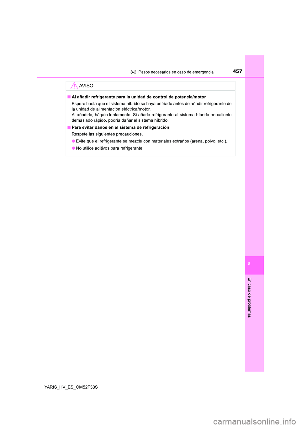 TOYOTA YARIS HYBRID 2015  Manual del propietario (in Spanish) 4578-2. Pasos necesarios en caso de emergencia
8
En caso de problemas
YARIS_HV_ES_OM52F33S
AV I S O
■Al añadir refrigerante para la unidad de control de potencia/motor 
Espere hasta que el sistema 