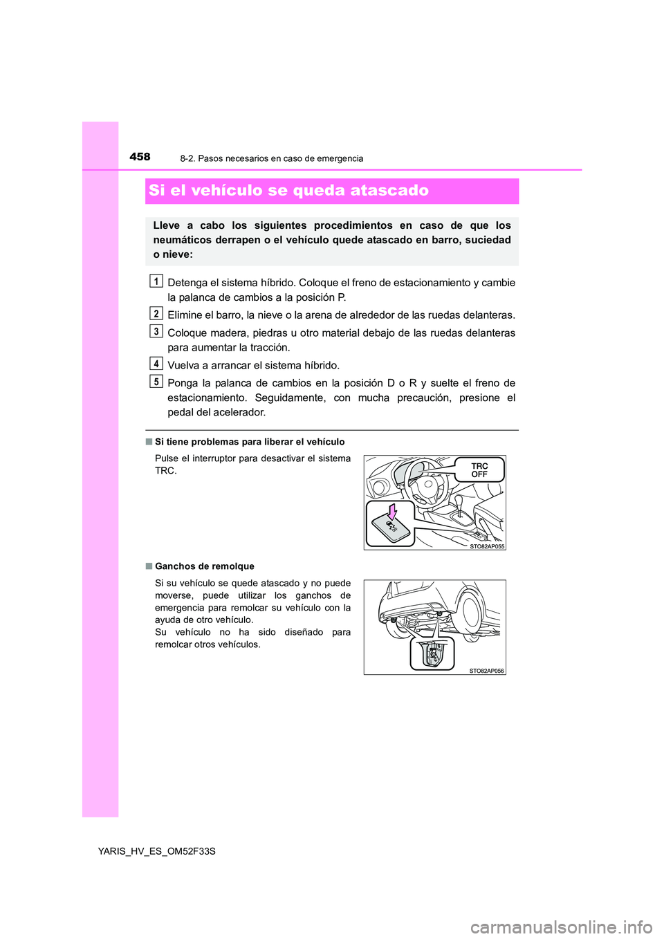 TOYOTA YARIS HYBRID 2015  Manual del propietario (in Spanish) 4588-2. Pasos necesarios en caso de emergencia
YARIS_HV_ES_OM52F33S
Si el vehículo se queda atascado
Detenga el sistema híbrido. Coloque el freno de estacionamiento y cambie 
la palanca de cambios a