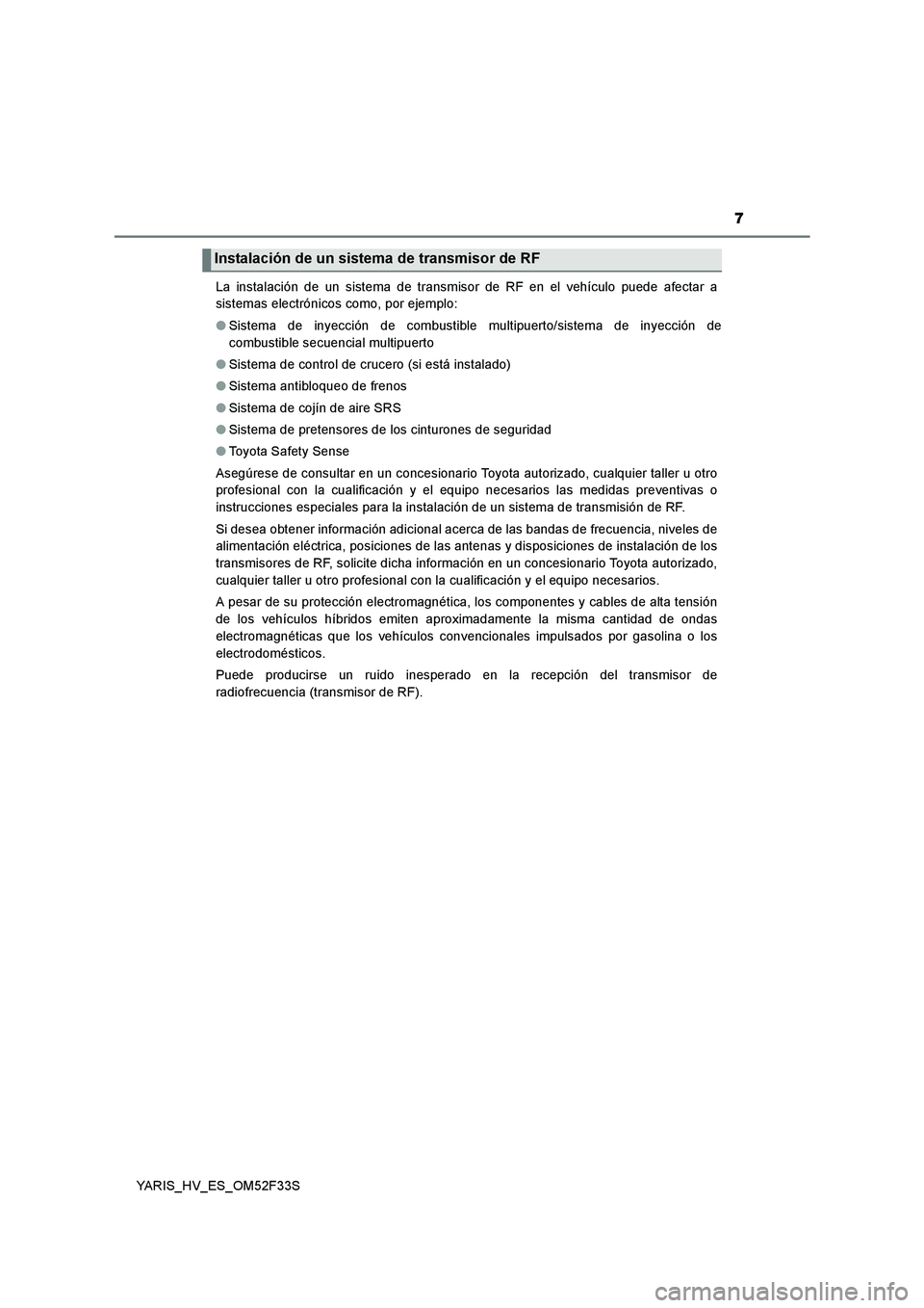 TOYOTA YARIS HYBRID 2015 Manual del propietario (in Spanish) 7
YARIS_HV_ES_OM52F33S
La instalación de un sistema de transmisor de RF en el vehículo puede afectar a
sistemas electrónicos como, por ejemplo:
●Sistema de inyección de combustible multipuerto/s TOYOTA YARIS HYBRID 2015 Manual del propietario (in Spanish) 7
YARIS_HV_ES_OM52F33S
La instalación de un sistema de transmisor de RF en el vehículo puede afectar a
sistemas electrónicos como, por ejemplo:
●Sistema de inyección de combustible multipuerto/s