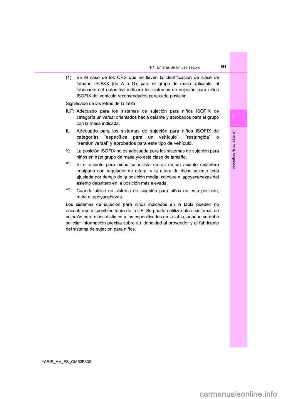 TOYOTA YARIS HYBRID 2015  Manual del propietario (in Spanish) 611-1. En aras de un uso seguro
1
En aras de la seguridad
YARIS_HV_ES_OM52F33S
(1) En el caso de los CRS que no lleven la identificación de clase de 
tamaño ISO/XX (de A a G), para el grupo de masa 