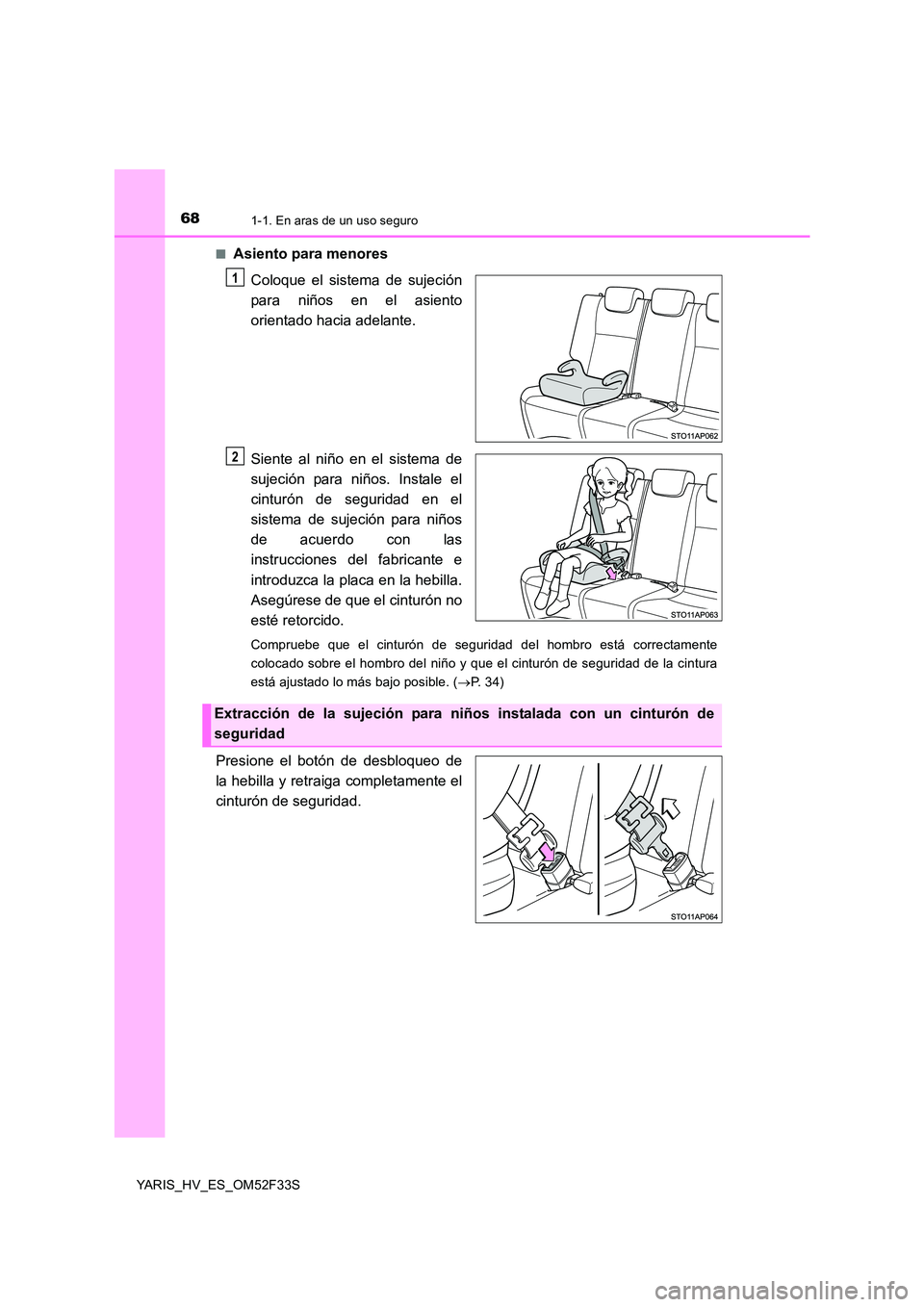 TOYOTA YARIS HYBRID 2015  Manual del propietario (in Spanish) 681-1. En aras de un uso seguro
YARIS_HV_ES_OM52F33S 
■Asiento para menores 
Coloque el sistema de sujeción 
para niños en el asiento
orientado hacia adelante. 
Siente al niño en el sistema de 
s