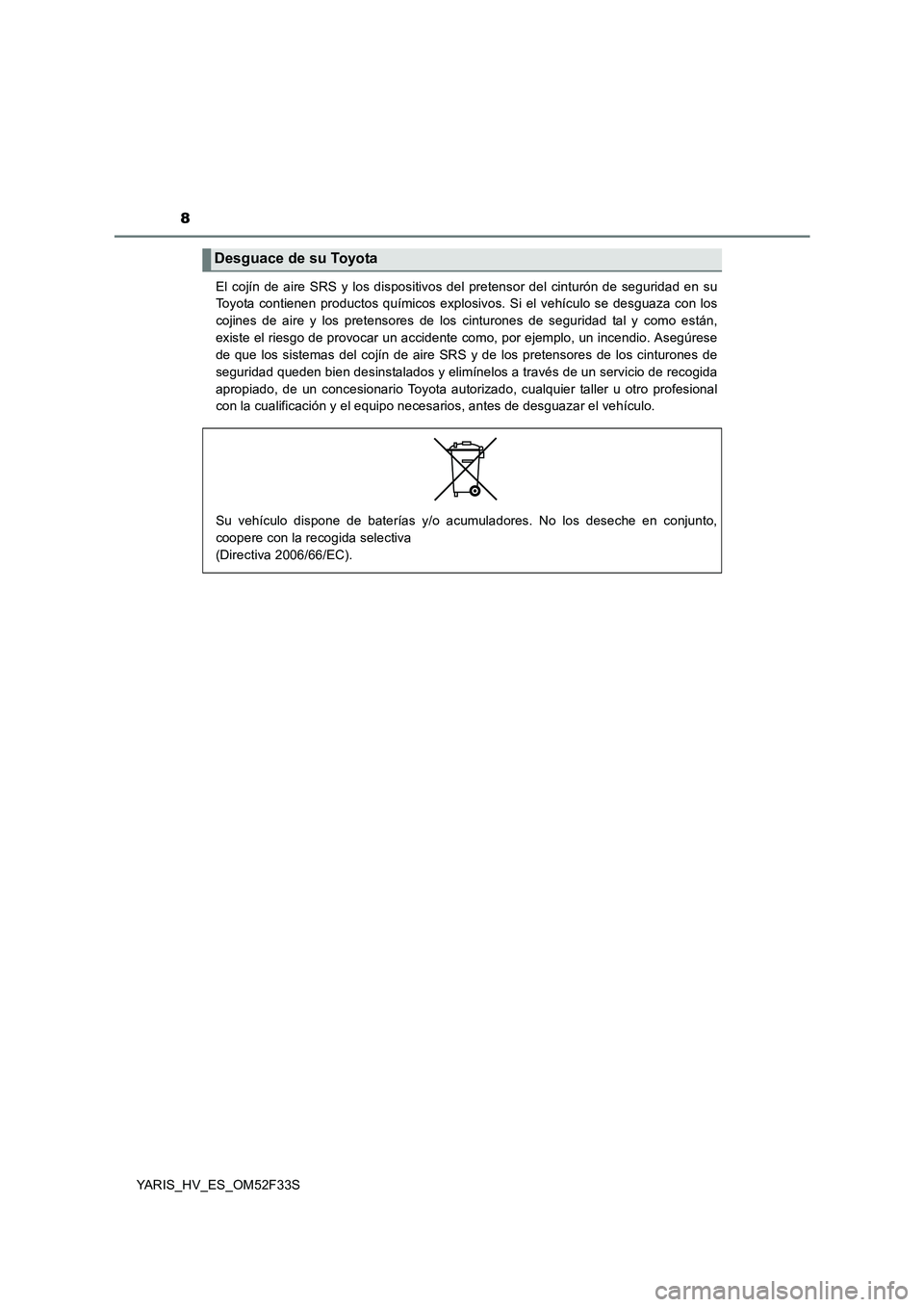 TOYOTA YARIS HYBRID 2015  Manual del propietario (in Spanish) 8
YARIS_HV_ES_OM52F33S 
El cojín de aire SRS y los dispositivos del pretensor del cinturón de seguridad en su 
Toyota contienen productos químicos explosivos. Si el vehículo se desguaza con los 
c