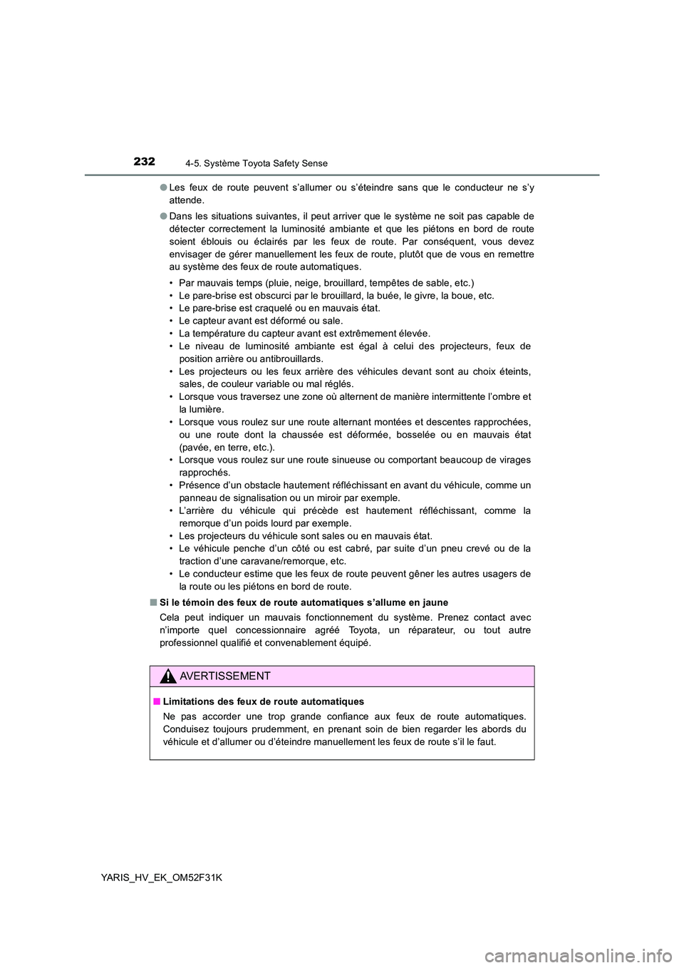 TOYOTA YARIS HYBRID 2015  Manuel du propriétaire (in French) 2324-5. Système Toyota Safety Sense
YARIS_HV_EK_OM52F31K 
● Les feux de route peuvent s’allumer ou s’éteindre sans que le conducteur ne s’y 
attende. 
● Dans les situations suivantes, il p
