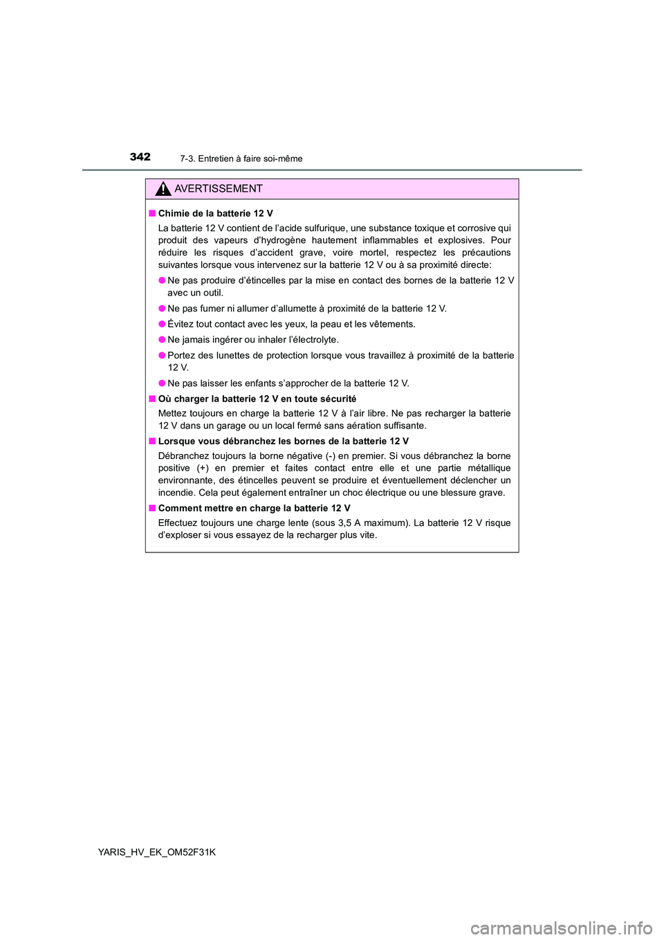 TOYOTA YARIS HYBRID 2015  Manuel du propriétaire (in French) 3427-3. Entretien à faire soi-même
YARIS_HV_EK_OM52F31K
AVERTISSEMENT
■Chimie de la batterie 12 V 
La batterie 12 V contient de l’acide sulfurique, une substance toxique et corrosive qui 
produi