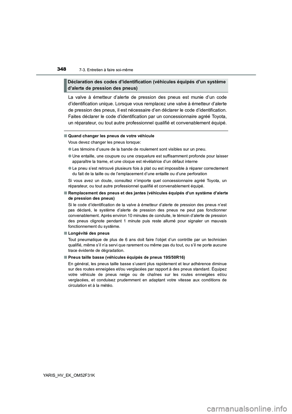 TOYOTA YARIS HYBRID 2015  Manuel du propriétaire (in French) 3487-3. Entretien à faire soi-même
YARIS_HV_EK_OM52F31K
La valve à émetteur d’alerte de pression des pneus est munie d’un code 
d’identification unique. Lorsque vous remplacez une valve à 