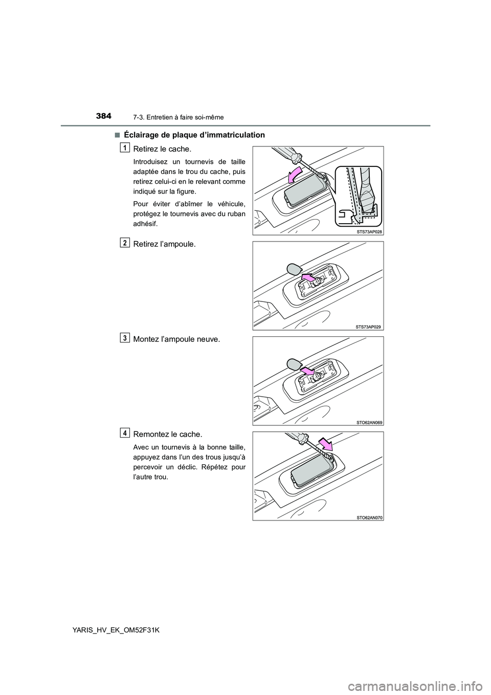 TOYOTA YARIS HYBRID 2015  Manuel du propriétaire (in French) 3847-3. Entretien à faire soi-même
YARIS_HV_EK_OM52F31K 
■Éclairage de plaque d’immatriculation 
Retirez le cache.
Introduisez un tournevis de taille 
adaptée dans le trou du cache, puis
retir