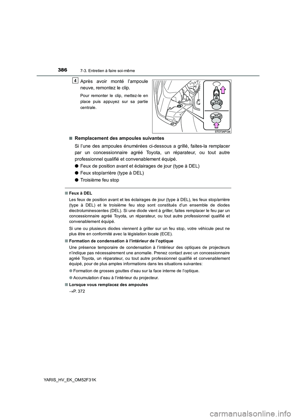 TOYOTA YARIS HYBRID 2015  Manuel du propriétaire (in French) 3867-3. Entretien à faire soi-même
YARIS_HV_EK_OM52F31K
Après avoir monté l’ampoule 
neuve, remontez le clip.
Pour remonter le clip, mettez-le en 
place puis appuyez sur sa partie
centrale. 
■