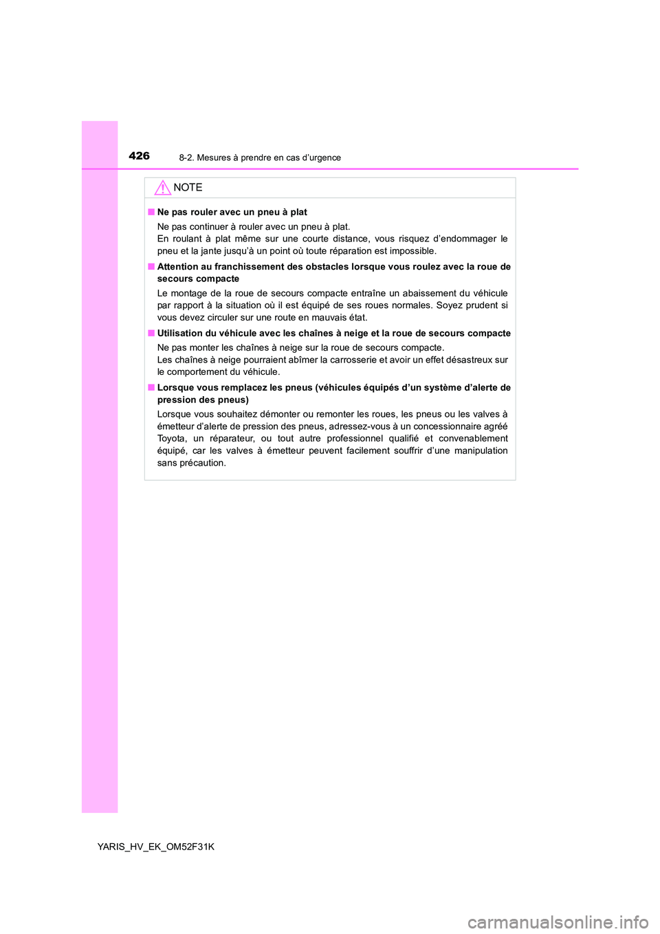 TOYOTA YARIS HYBRID 2015  Manuel du propriétaire (in French) 4268-2. Mesures à prendre en cas d’urgence
YARIS_HV_EK_OM52F31K
NOTE
■Ne pas rouler avec un pneu à plat 
Ne pas continuer à rouler avec un pneu à plat. 
En roulant à plat même sur une courte