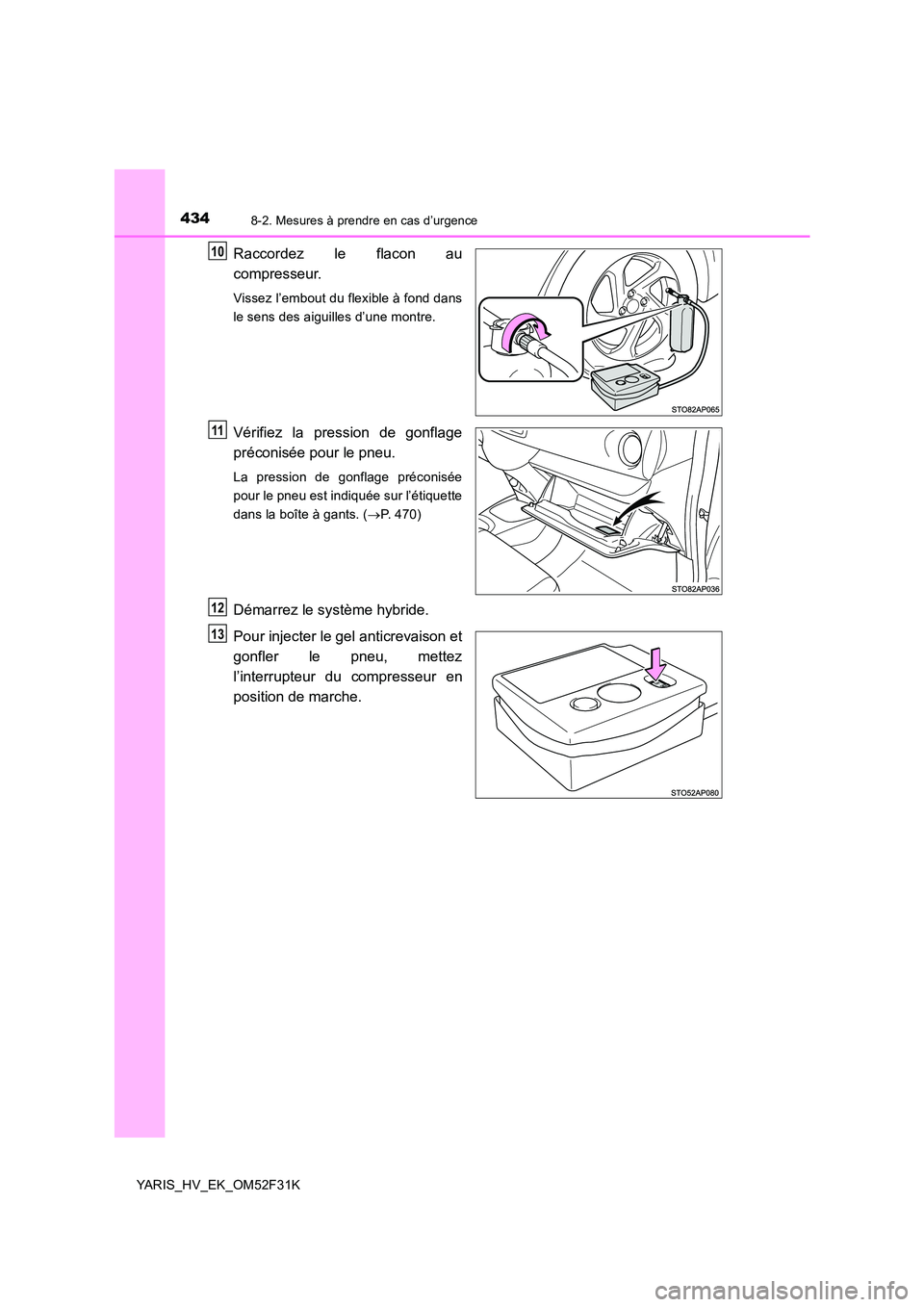 TOYOTA YARIS HYBRID 2015  Manuel du propriétaire (in French) 4348-2. Mesures à prendre en cas d’urgence
YARIS_HV_EK_OM52F31K
Raccordez le flacon au 
compresseur.
Vissez l’embout du flexible à fond dans 
le sens des aiguilles d’une montre.
Vérifiez la p