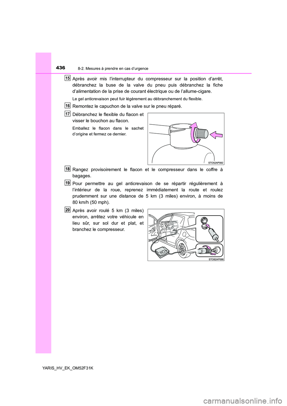 TOYOTA YARIS HYBRID 2015  Manuel du propriétaire (in French) 4368-2. Mesures à prendre en cas d’urgence
YARIS_HV_EK_OM52F31K
Après avoir mis l’interrupteur du compresseur sur la position d’arrêt, 
débranchez la buse de la valve du pneu puis débranche