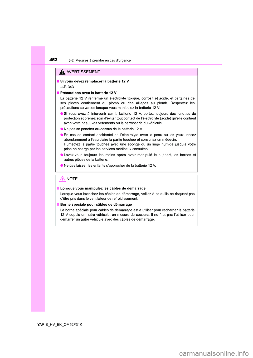 TOYOTA YARIS HYBRID 2015  Manuel du propriétaire (in French) 4528-2. Mesures à prendre en cas d’urgence
YARIS_HV_EK_OM52F31K
AVERTISSEMENT
■Si vous devez remplacer la batterie 12 V 
→ P.  3 4 3 
■ Précautions avec la batterie 12 V 
La batterie 12 V re