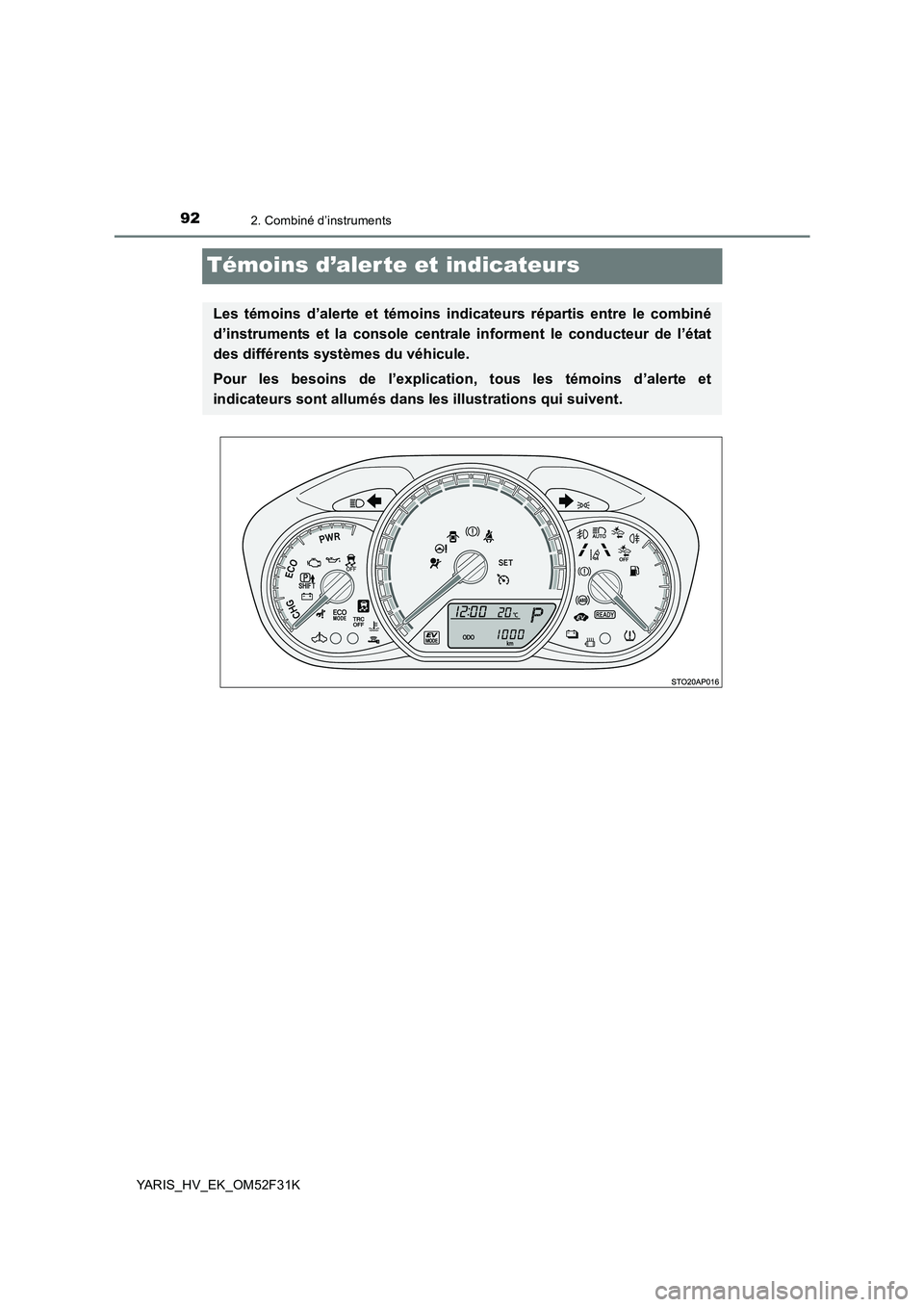 TOYOTA YARIS HYBRID 2015  Manuel du propriétaire (in French) 922. Combiné d’instruments
YARIS_HV_EK_OM52F31K
Témoins d’aler te et indicateurs
Les témoins d’alerte et témoins indicateurs répartis entre le combiné 
d’instruments et la console centra