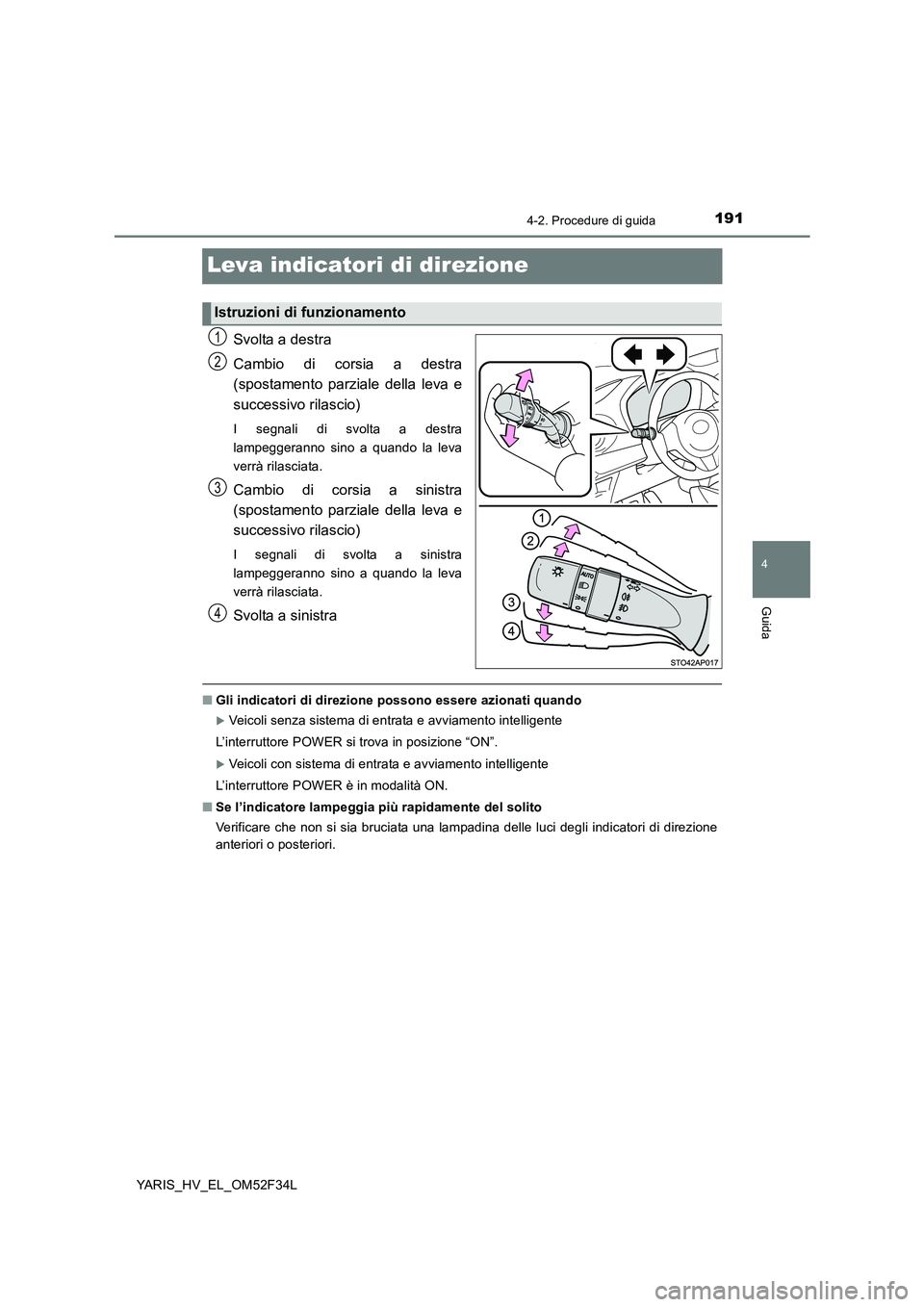 TOYOTA YARIS HYBRID 2015  Manuale duso (in Italian) 191
4
4-2. Procedure di guida
Guida
YARIS_HV_EL_OM52F34L
Leva indicatori di direzione
Svolta a destra 
Cambio di corsia a destra 
(spostamento parziale della leva e 
successivo rilascio)
I segnali di 