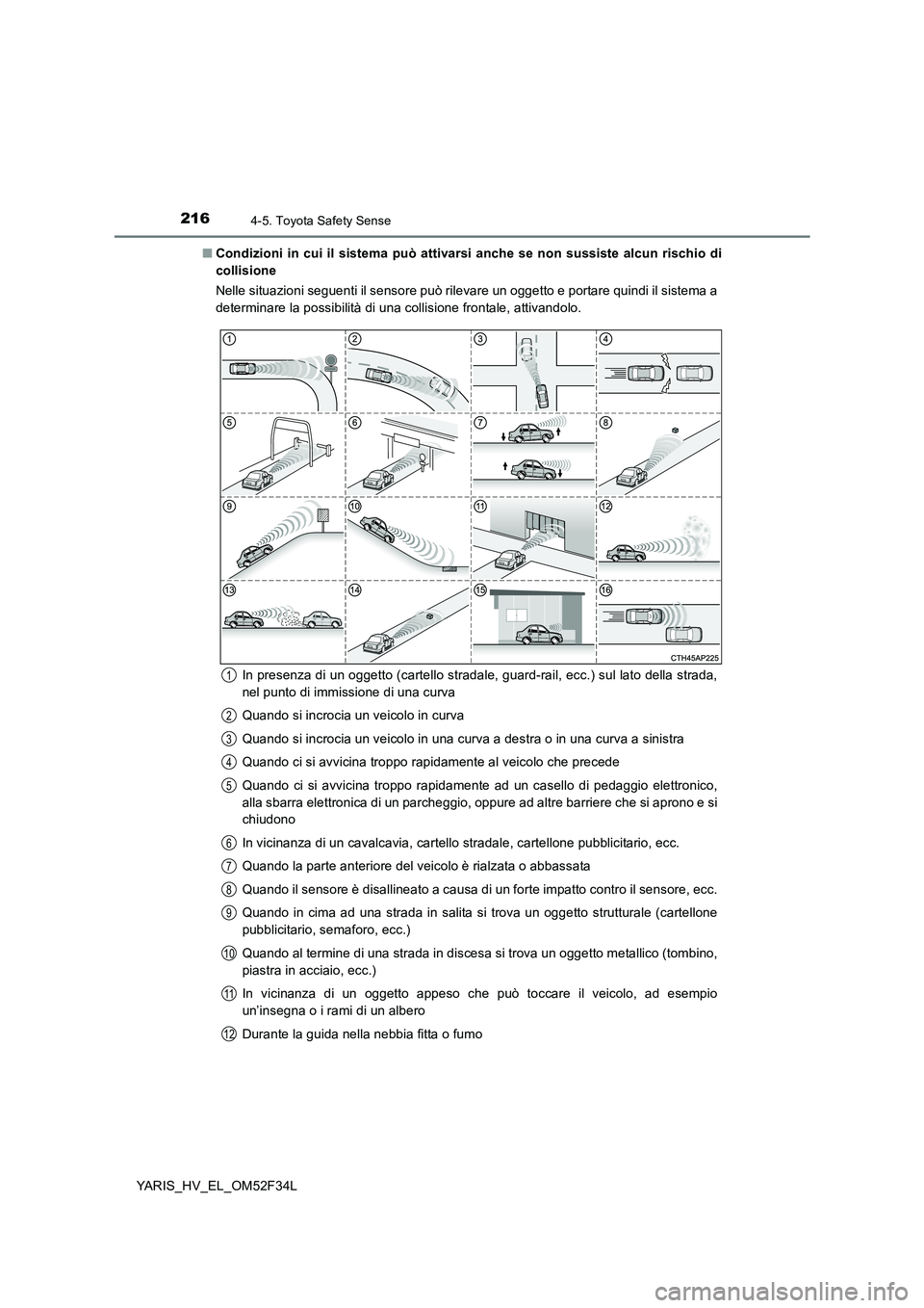 TOYOTA YARIS HYBRID 2015  Manuale duso (in Italian) 2164-5. Toyota Safety Sense
YARIS_HV_EL_OM52F34L 
■ Condizioni in cui il sistema può attivarsi anche se non sussiste alcun rischio di 
collisione 
Nelle situazioni seguenti il sensore può rilevare