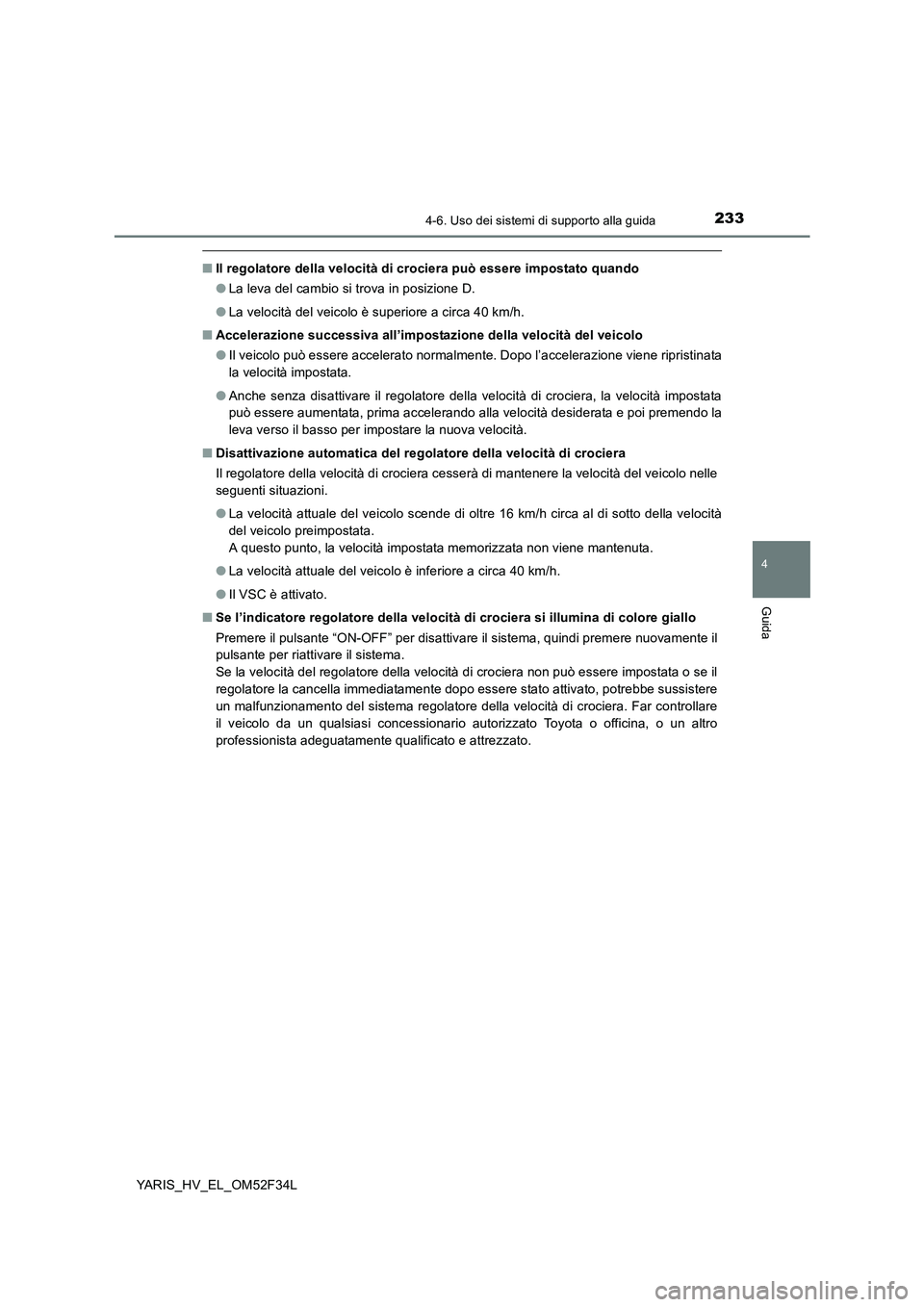 TOYOTA YARIS HYBRID 2015 Manuale duso (in Italian) 2334-6. Uso dei sistemi di supporto alla guida
4
Guida
YARIS_HV_EL_OM52F34L
■Il regolatore della velocità di crociera può essere impostato quando
● La leva del cambio si trova in posizione D.
TOYOTA YARIS HYBRID 2015 Manuale duso (in Italian) 2334-6. Uso dei sistemi di supporto alla guida
4
Guida
YARIS_HV_EL_OM52F34L
■Il regolatore della velocità di crociera può essere impostato quando
● La leva del cambio si trova in posizione D.