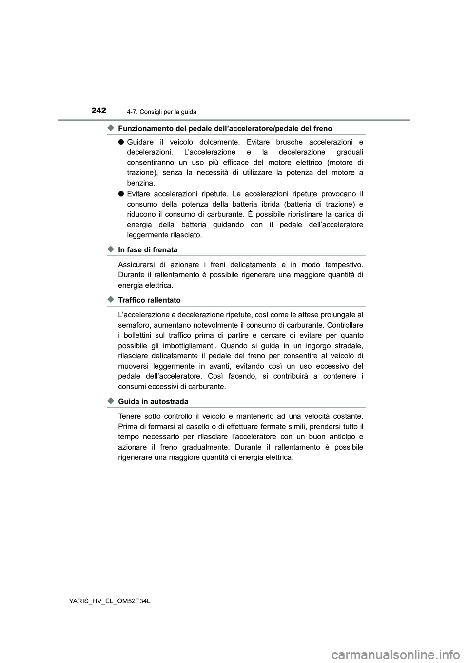 TOYOTA YARIS HYBRID 2015 Manuale duso (in Italian) 2424-7. Consigli per la guida
YARIS_HV_EL_OM52F34L
◆Funzionamento del pedale dell’acceleratore/pedale del freno
● Guidare il veicolo dolcemente. Evitare brusche accelerazioni e
decelerazioni. TOYOTA YARIS HYBRID 2015 Manuale duso (in Italian) 2424-7. Consigli per la guida
YARIS_HV_EL_OM52F34L
◆Funzionamento del pedale dell’acceleratore/pedale del freno
● Guidare il veicolo dolcemente. Evitare brusche accelerazioni e
decelerazioni.