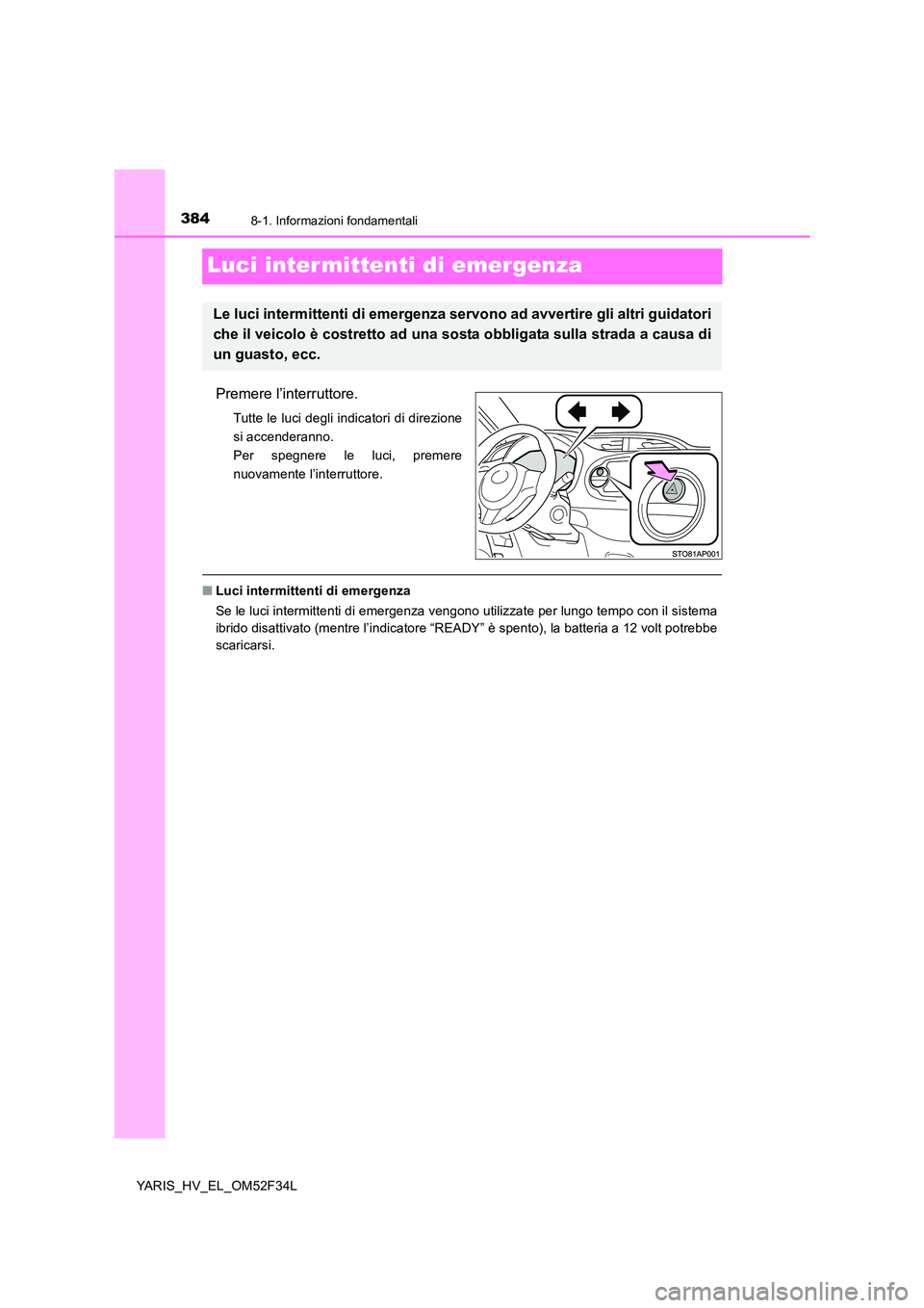 TOYOTA YARIS HYBRID 2015  Manuale duso (in Italian) 3848-1. Informazioni fondamentali
YARIS_HV_EL_OM52F34L
Luci intermittenti di emergenza
Premere l’interruttore.
Tutte le luci degli indicatori di direzione 
si accenderanno.
Per spegnere le luci, pre