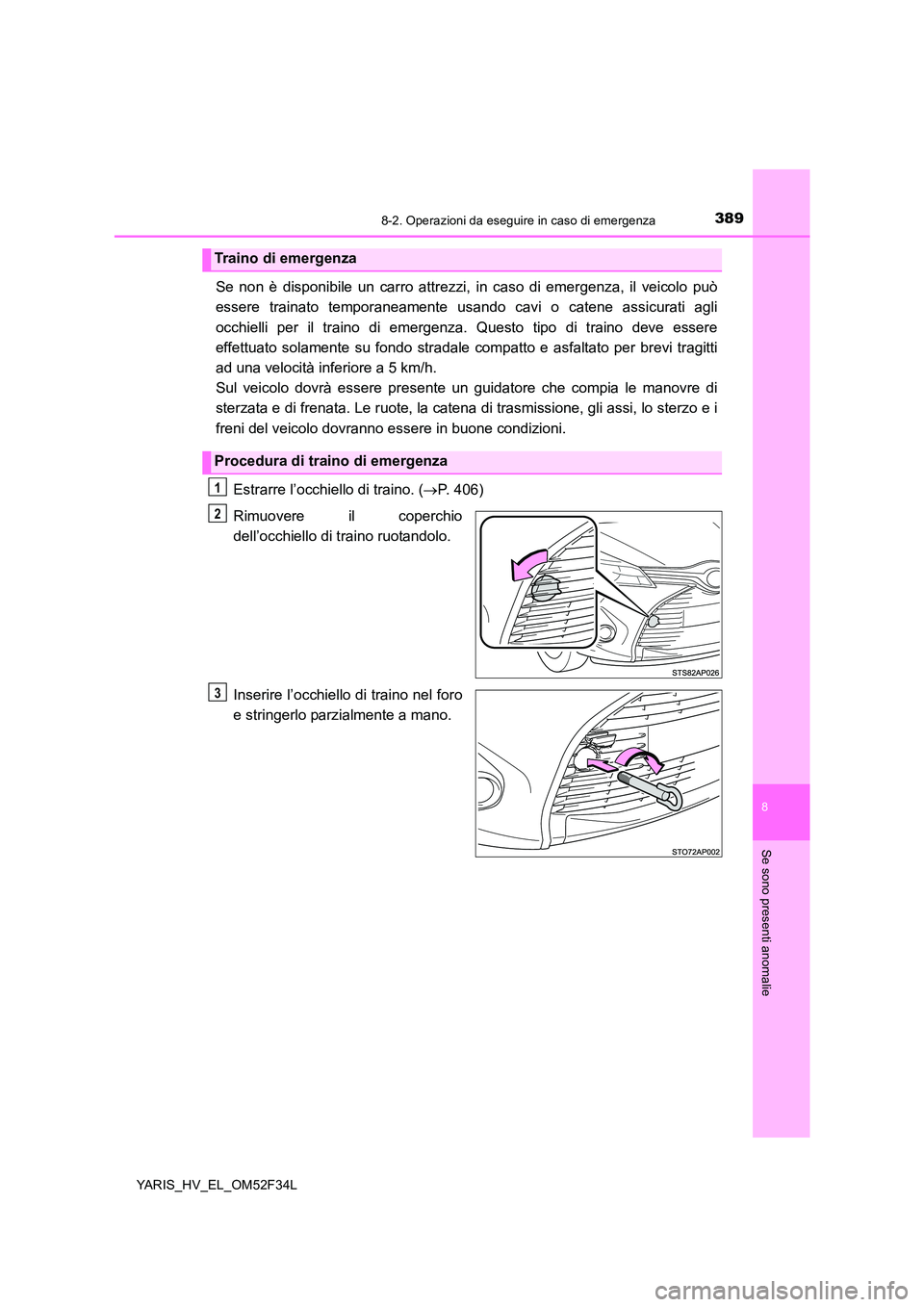 TOYOTA YARIS HYBRID 2015  Manuale duso (in Italian) 3898-2. Operazioni da eseguire in caso di emergenza
8
Se sono presenti anomalie
YARIS_HV_EL_OM52F34L
Se non è disponibile un carro attrezzi, in caso di emergenza, il veicolo può 
essere trainato tem