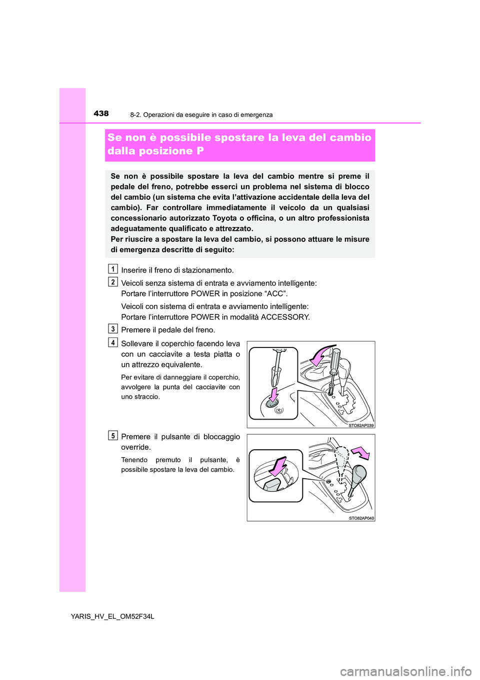 TOYOTA YARIS HYBRID 2015 Manuale duso (in Italian) 4388-2. Operazioni da eseguire in caso di emergenza
YARIS_HV_EL_OM52F34L
Se non è possibile spostare la leva del cambio
dalla posizione P
Inserire il freno di stazionamento.
Veicoli senza sistema TOYOTA YARIS HYBRID 2015 Manuale duso (in Italian) 4388-2. Operazioni da eseguire in caso di emergenza
YARIS_HV_EL_OM52F34L
Se non è possibile spostare la leva del cambio
dalla posizione P
Inserire il freno di stazionamento.
Veicoli senza sistema
