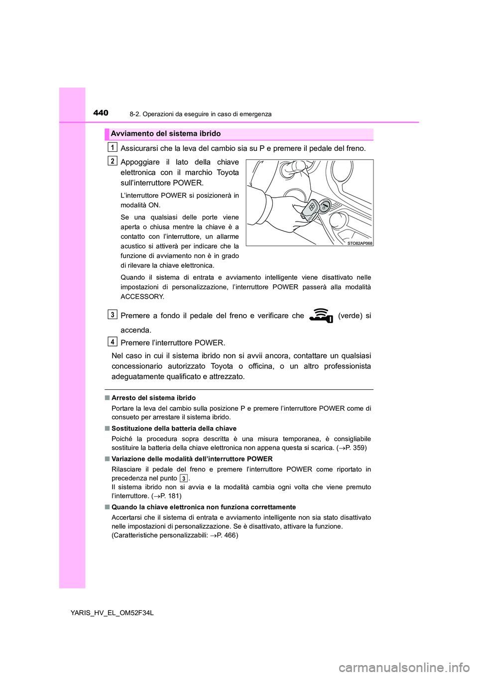 TOYOTA YARIS HYBRID 2015 Manuale duso (in Italian) 4408-2. Operazioni da eseguire in caso di emergenza
YARIS_HV_EL_OM52F34L
Assicurarsi che la leva del cambio sia su P e premere il pedale del freno.
Appoggiare il lato della chiave
elettronica con il TOYOTA YARIS HYBRID 2015 Manuale duso (in Italian) 4408-2. Operazioni da eseguire in caso di emergenza
YARIS_HV_EL_OM52F34L
Assicurarsi che la leva del cambio sia su P e premere il pedale del freno.
Appoggiare il lato della chiave
elettronica con il
