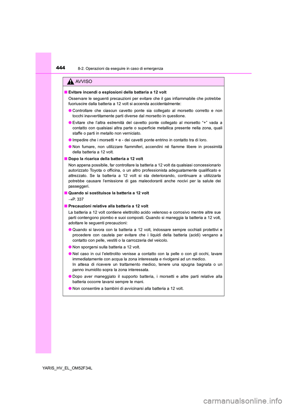 TOYOTA YARIS HYBRID 2015 Manuale duso (in Italian) 4448-2. Operazioni da eseguire in caso di emergenza
YARIS_HV_EL_OM52F34L
AVVISO
■Evitare incendi o esplosioni della batteria a 12 volt
Osservare le seguenti precauzioni per evitare che il gas infia TOYOTA YARIS HYBRID 2015 Manuale duso (in Italian) 4448-2. Operazioni da eseguire in caso di emergenza
YARIS_HV_EL_OM52F34L
AVVISO
■Evitare incendi o esplosioni della batteria a 12 volt
Osservare le seguenti precauzioni per evitare che il gas infia