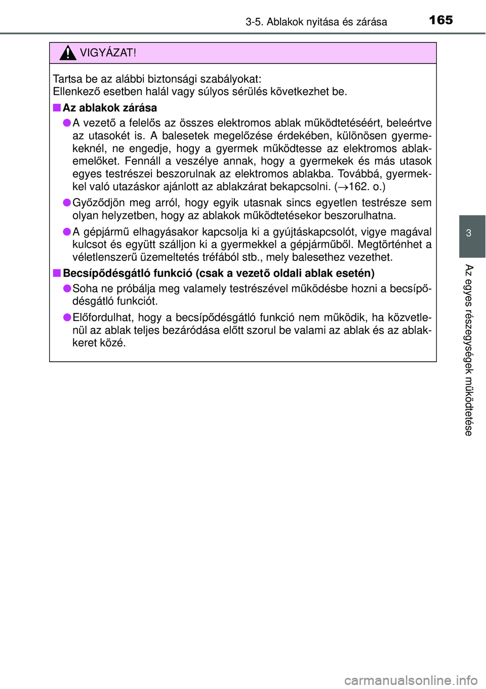 TOYOTA YARIS HYBRID 2015 Kezelési útmutató (in Hungarian) 1653-5. Ablakok nyitása és zárása
3
Az egyes részegységek működtetése
VIGYÁZAT!
Tartsa be az alábbi biztonsági szabályokat:
Ellenkez ő esetben halál vagy súlyos sérülés következhe TOYOTA YARIS HYBRID 2015 Kezelési útmutató (in Hungarian) 1653-5. Ablakok nyitása és zárása
3
Az egyes részegységek működtetése
VIGYÁZAT!
Tartsa be az alábbi biztonsági szabályokat:
Ellenkez ő esetben halál vagy súlyos sérülés következhe