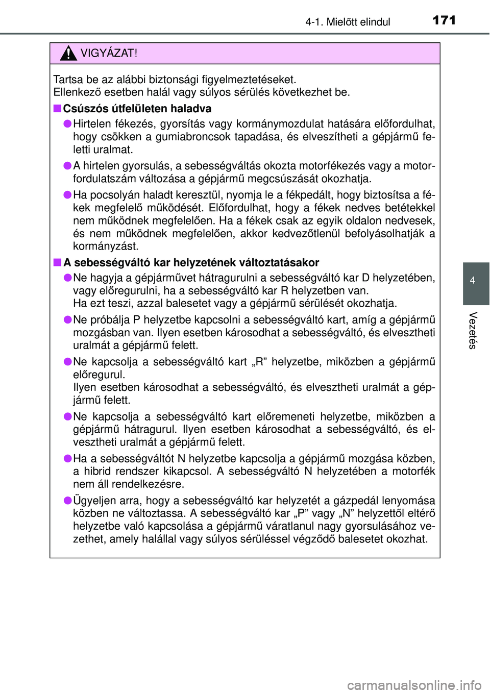 TOYOTA YARIS HYBRID 2015  Kezelési útmutató (in Hungarian) 1714-1. Mielőtt elindul
4
Vezetés
VIGYÁZAT!
Tartsa be az alábbi biztonsági figyelmeztetéseket. 
Ellenkez ő esetben halál vagy súlyos sérülés következhet be.
 Csúszós útfelületen ha