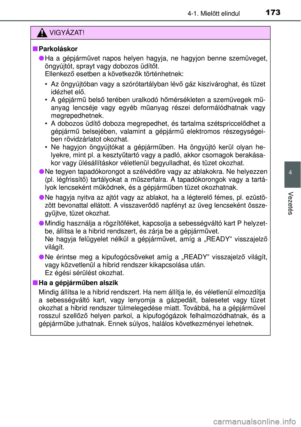 TOYOTA YARIS HYBRID 2015  Kezelési útmutató (in Hungarian) 1734-1. Mielőtt elindul
4
Vezetés
VIGYÁZAT!
 Parkoláskor
Ha a gépjárm űvet napos helyen hagyja, ne hagyjon benne szemüveget,
öngyújtót, sprayt vagy dobozos üdít őt. 
Ellenkező  es