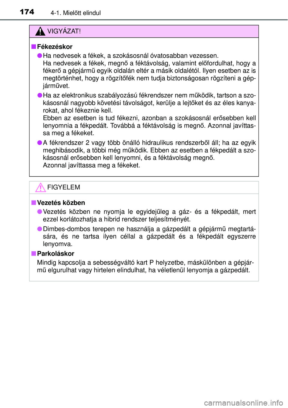 TOYOTA YARIS HYBRID 2015  Kezelési útmutató (in Hungarian) 1744-1. Mielőtt elindul
VIGYÁZAT!
 Fékezéskor
Ha nedvesek a fékek, a szokásosnál óvatosabban vezessen. 
Ha nedvesek a fékek, megnő  a féktávolság, valamint előfordulhat, hogy a
fé