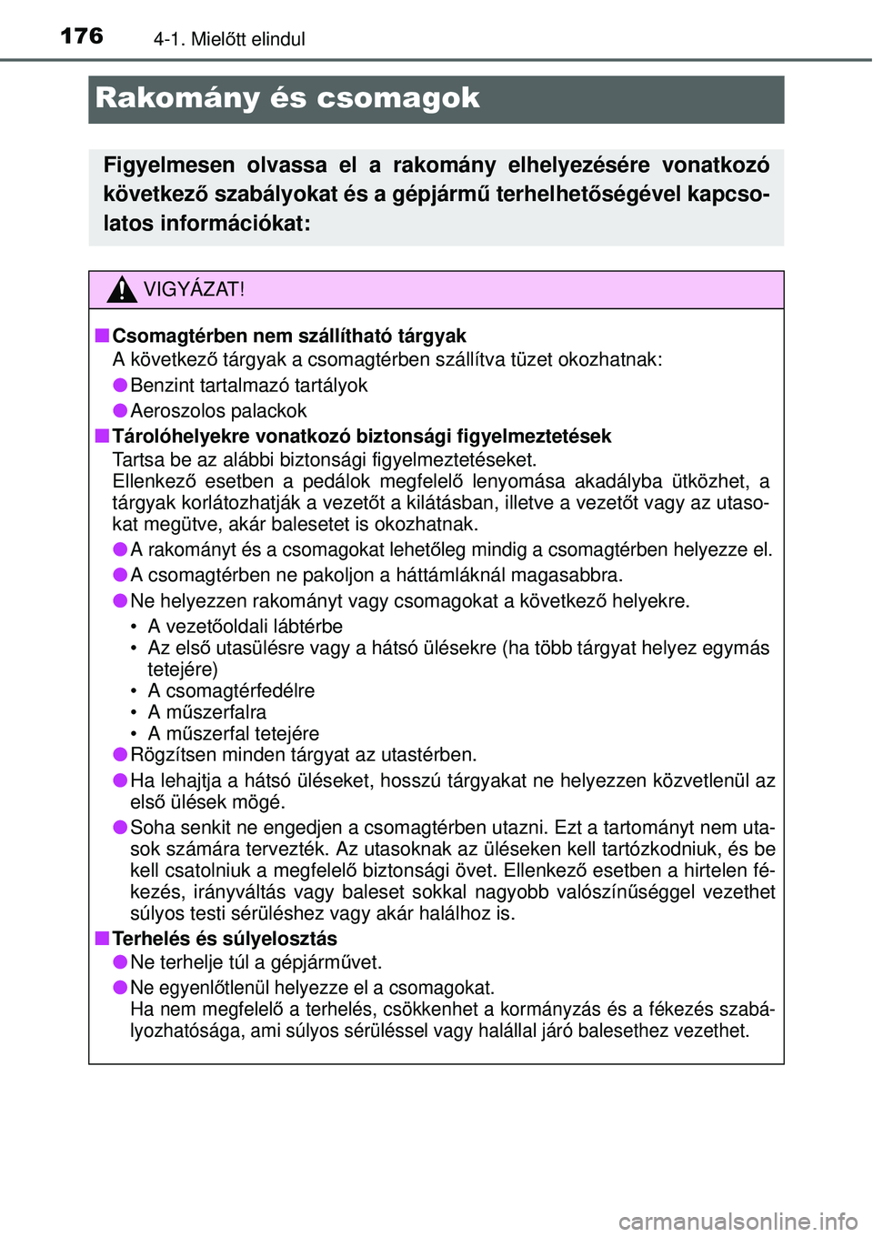 TOYOTA YARIS HYBRID 2015  Kezelési útmutató (in Hungarian) 1764-1. Mielőtt elindul
Rakomány és csomagok
Figyelmesen olvassa el a rakomány elhelyezésére vonatkozó
következ ő szabályokat és a gépjárm ű terhelhetőségével kapcso-
latos informáci