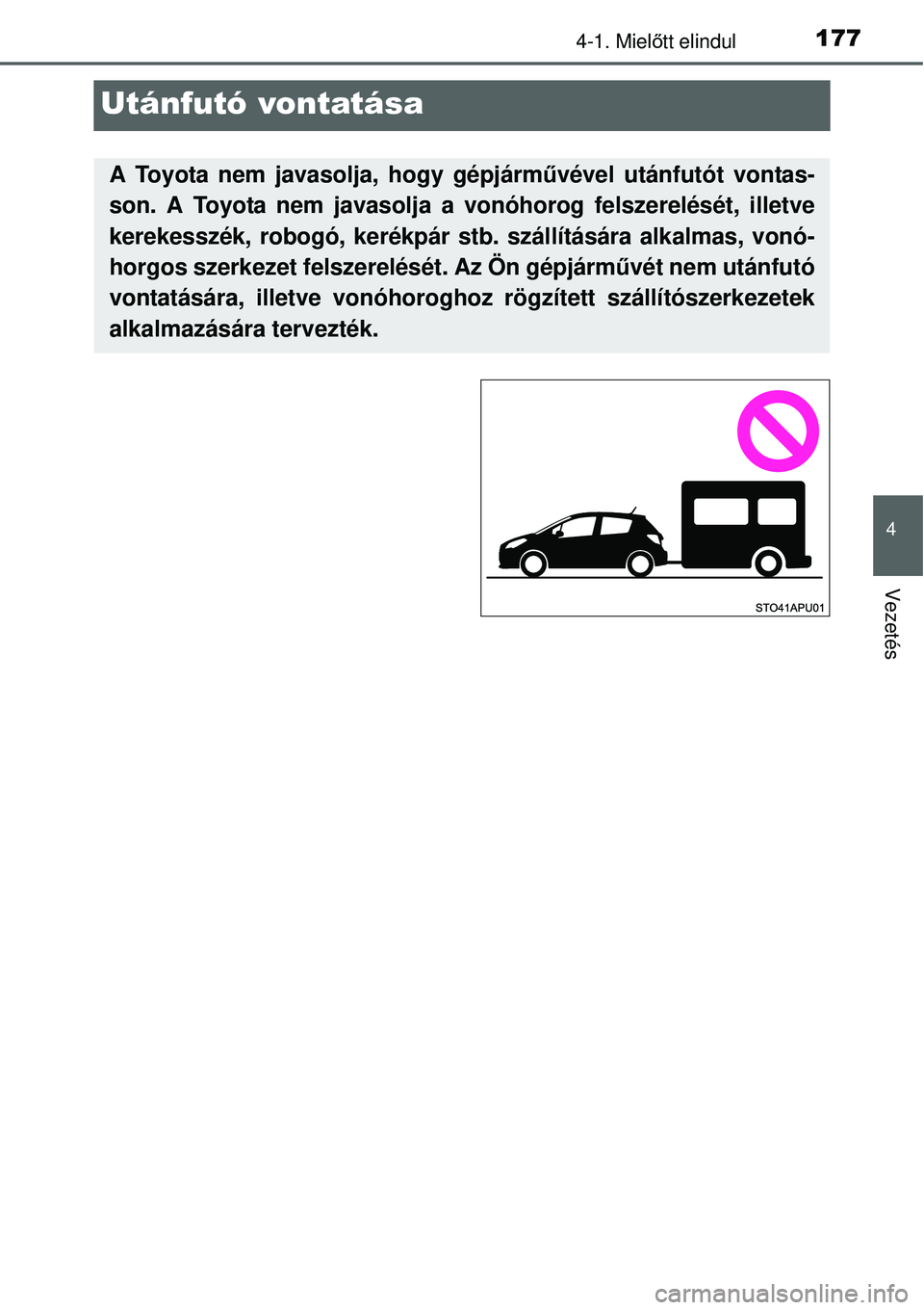 TOYOTA YARIS HYBRID 2015  Kezelési útmutató (in Hungarian) 177
4
4-1. Mielőtt elindul
Vezetés
Utánfutó vontatása
A Toyota nem javasolja, hogy gépjárm űvével utánfutót vontas-
son. A Toyota nem javasolja a vonóhorog felszerelését, illetve
kerekes