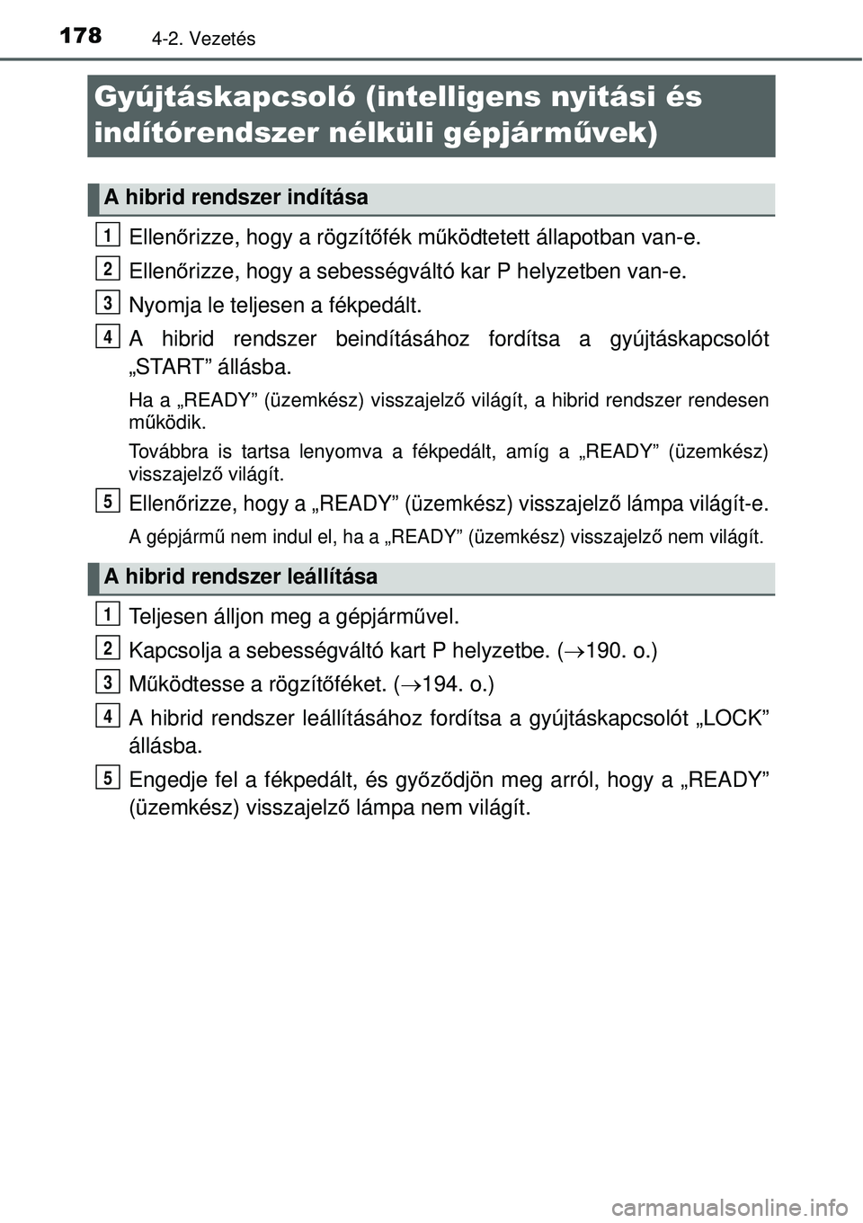 TOYOTA YARIS HYBRID 2015 Kezelési útmutató (in Hungarian) 1784-2. Vezetés
Gyújtáskapcsoló (intelligens nyitási és
indítórendszer nélküli gépjár művek)
Ellenőrizze, hogy a rögzítő fék működtetett állapotban van-e.
Ellen őrizze, hogy a s TOYOTA YARIS HYBRID 2015 Kezelési útmutató (in Hungarian) 1784-2. Vezetés
Gyújtáskapcsoló (intelligens nyitási és
indítórendszer nélküli gépjár művek)
Ellenőrizze, hogy a rögzítő fék működtetett állapotban van-e.
Ellen őrizze, hogy a s