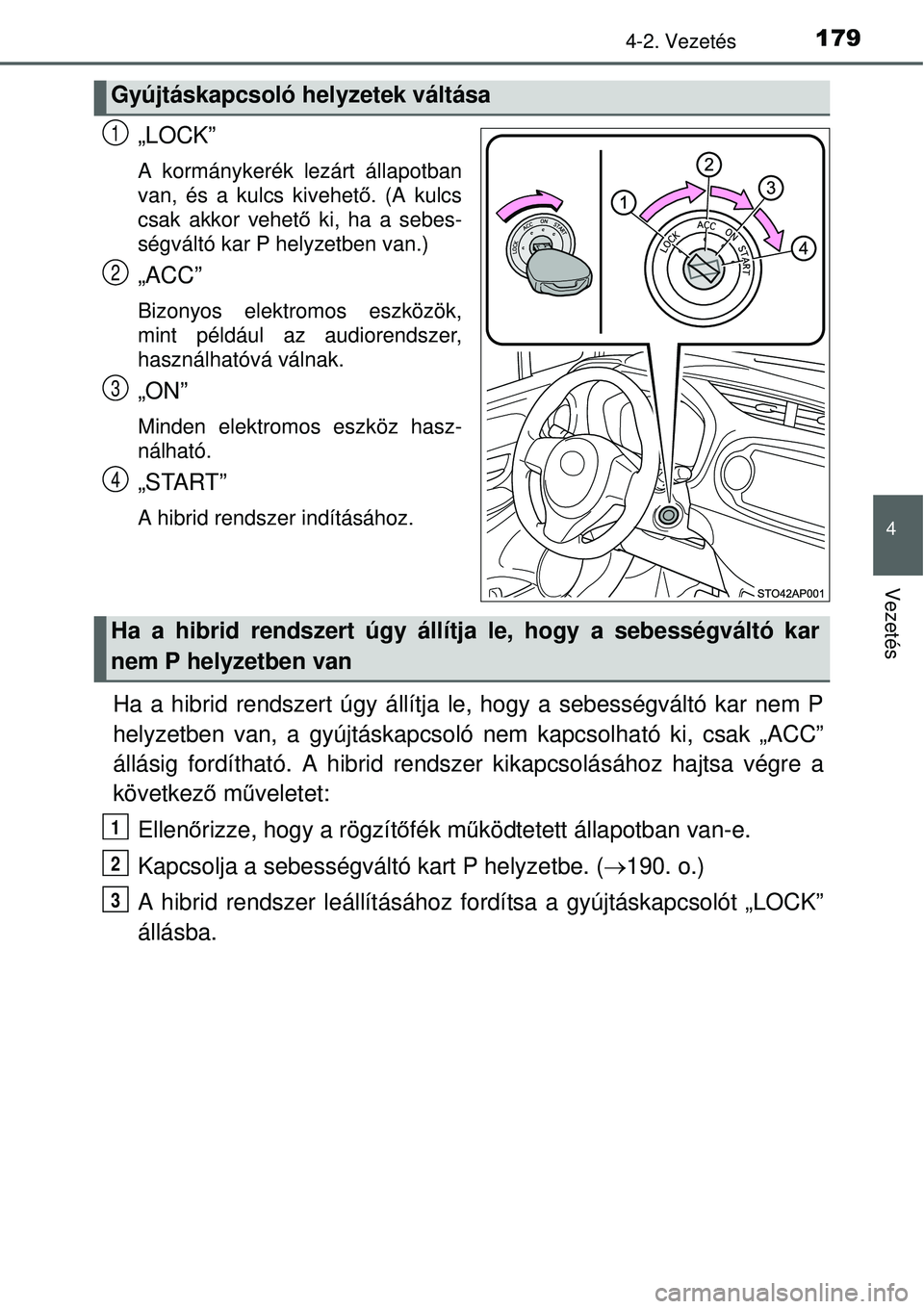 TOYOTA YARIS HYBRID 2015  Kezelési útmutató (in Hungarian) 1794-2. Vezetés
4
Vezetés
„LOCK”
A kormánykerék lezárt állapotban
van, és a kulcs kivehető. (A kulcs
csak akkor vehet ő ki, ha a sebes-
ségváltó kar P helyzetben van.)
„ACC”
Bizony