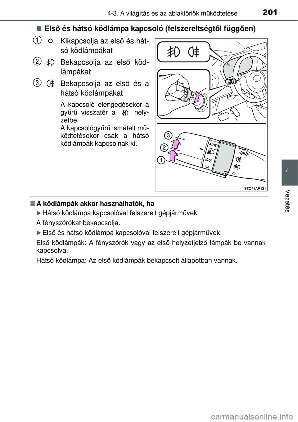 TOYOTA YARIS HYBRID 2015  Kezelési útmutató (in Hungarian) 2014-3. A világítás és az ablaktörlők mű ködtetése
4
Vezetés
Első és hátsó ködlámpa kapcsoló (felszereltségt ől függően)
Kikapcsolja az els ő és hát-
só ködlámpákat
Beka