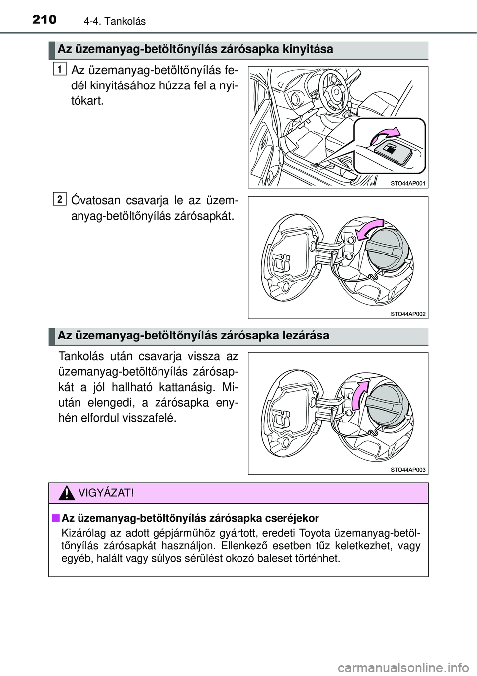 TOYOTA YARIS HYBRID 2015  Kezelési útmutató (in Hungarian) 2104-4. Tankolás
Az üzemanyag-betöltőnyílás fe-
dél kinyitásához húzza fel a nyi-
tókart.
Óvatosan csavarja le az üzem-
anyag-betölt őnyílás zárósapkát.
Tankolás után csavarja vi