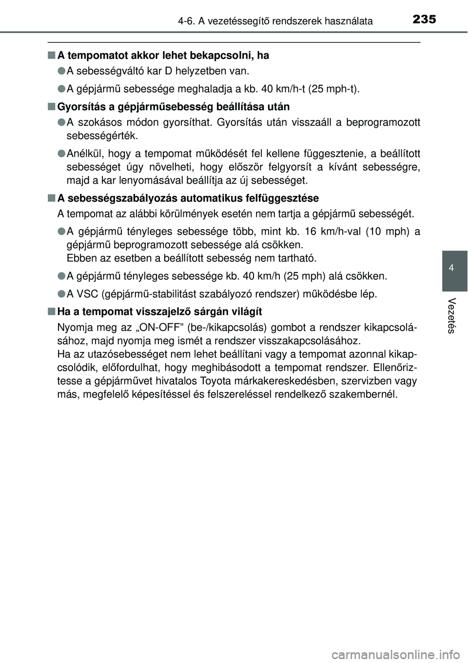 TOYOTA YARIS HYBRID 2015  Kezelési útmutató (in Hungarian) 2354-6. A vezetéssegítő rendszerek használata
4
Vezetés
 A tempomatot akkor lehet bekapcsolni, ha
 A sebességváltó kar D helyzetben van.
 A gépjárm ű sebessége meghaladja a kb. 40