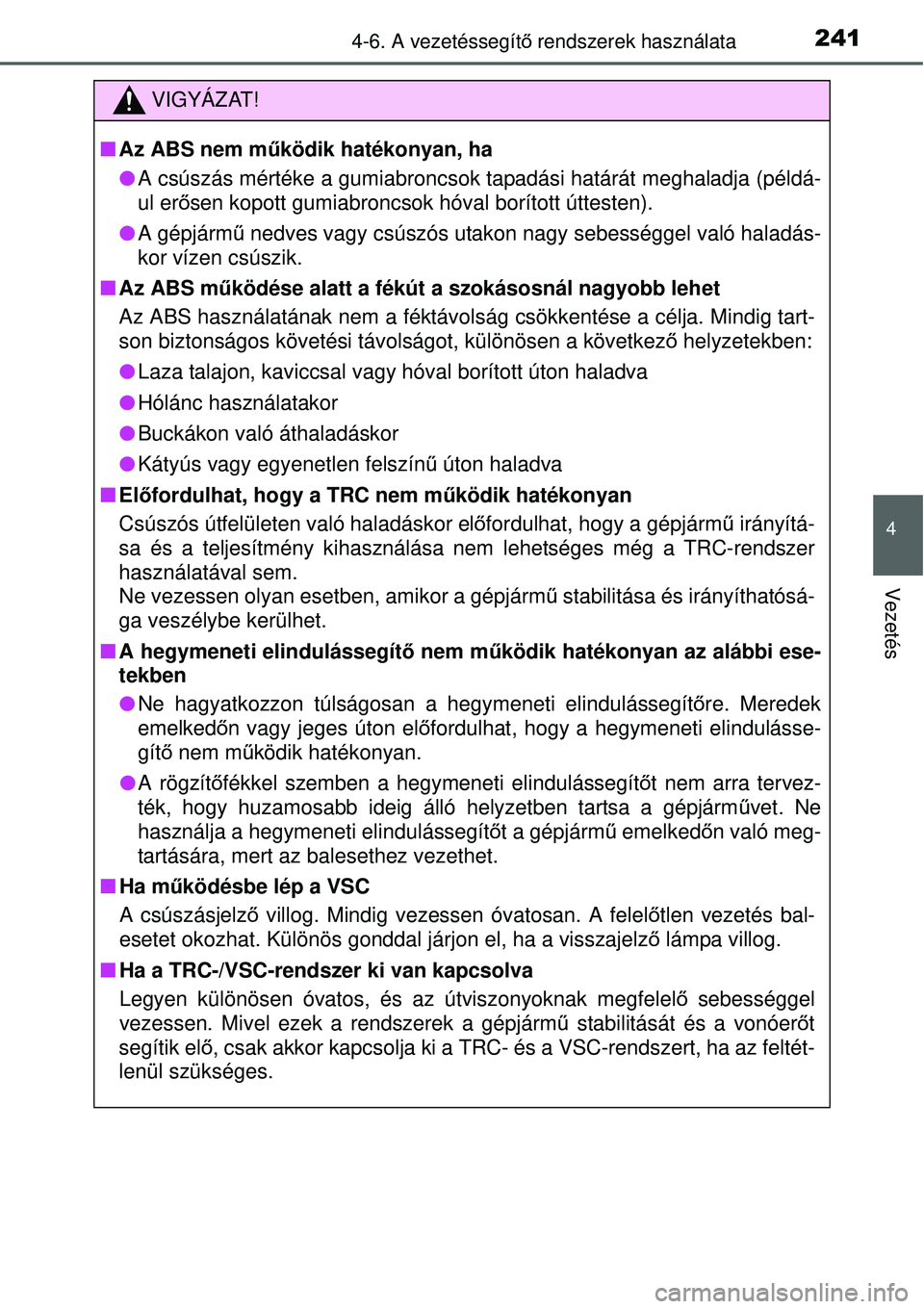 TOYOTA YARIS HYBRID 2015  Kezelési útmutató (in Hungarian) 2414-6. A vezetéssegítő rendszerek használata
4
Vezetés
VIGYÁZAT!
 Az ABS nem működik hatékonyan, ha
 A csúszás mértéke a gumiabroncsok  tapadási határát meghaladja (példá-
ul 