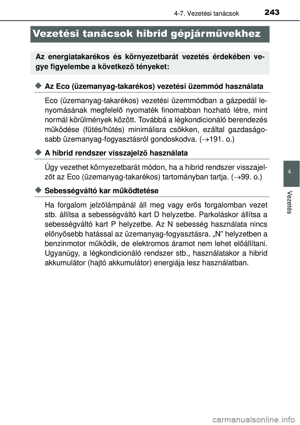 TOYOTA YARIS HYBRID 2015  Kezelési útmutató (in Hungarian) 243
4
4-7. Vezetési tanácsok
Vezetés
Vezetési tanácsok hibrid gépjárművekhez
Az Eco (üzemanyag-takarékos) vezetési üzemmód használata
Eco (üzemanyag-takarékos) vezetési üzemmódba