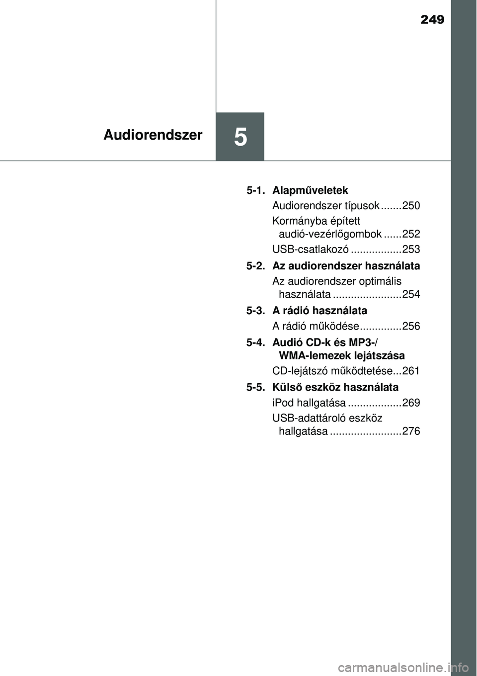 TOYOTA YARIS HYBRID 2015  Kezelési útmutató (in Hungarian) 249
5Audiorendszer
5-1. Alapműveletek
Audiorendszer típusok ....... 250
Kormányba épített  audió-vezérl őgombok ...... 252
USB-csatlakozó ................. 253
5-2. Az audiorendszer használa