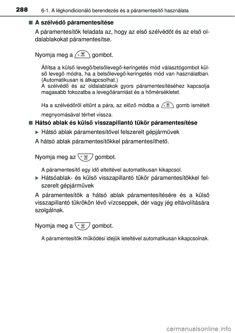 TOYOTA YARIS HYBRID 2015 Kezelési útmutató (in Hungarian) 2886-1. A légkondicionáló berendezés és a páramentesít\
ő használata
A szélvéd ő páramentesítése
A páramentesít ők feladata az, hogy az els ő szélvéd őt és az els ő ol-
dala TOYOTA YARIS HYBRID 2015 Kezelési útmutató (in Hungarian) 2886-1. A légkondicionáló berendezés és a páramentesít\
ő használata
A szélvéd ő páramentesítése
A páramentesít ők feladata az, hogy az els ő szélvéd őt és az els ő ol-
dala