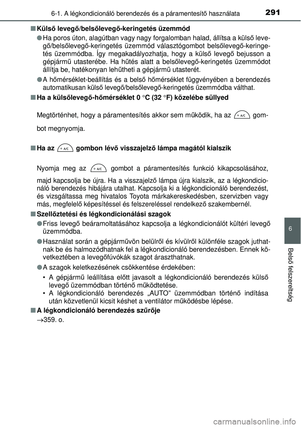 TOYOTA YARIS HYBRID 2015 Kezelési útmutató (in Hungarian) 2916-1. A légkondicionáló berendezés és a páramentesítő használata
6
Bels ő felszereltség
Külső leveg ő/belsőleveg ő-keringetés üzemmód
Ha poros úton, alagútban vagy nagy TOYOTA YARIS HYBRID 2015 Kezelési útmutató (in Hungarian) 2916-1. A légkondicionáló berendezés és a páramentesítő használata
6
Bels ő felszereltség
Külső leveg ő/belsőleveg ő-keringetés üzemmód
Ha poros úton, alagútban vagy nagy