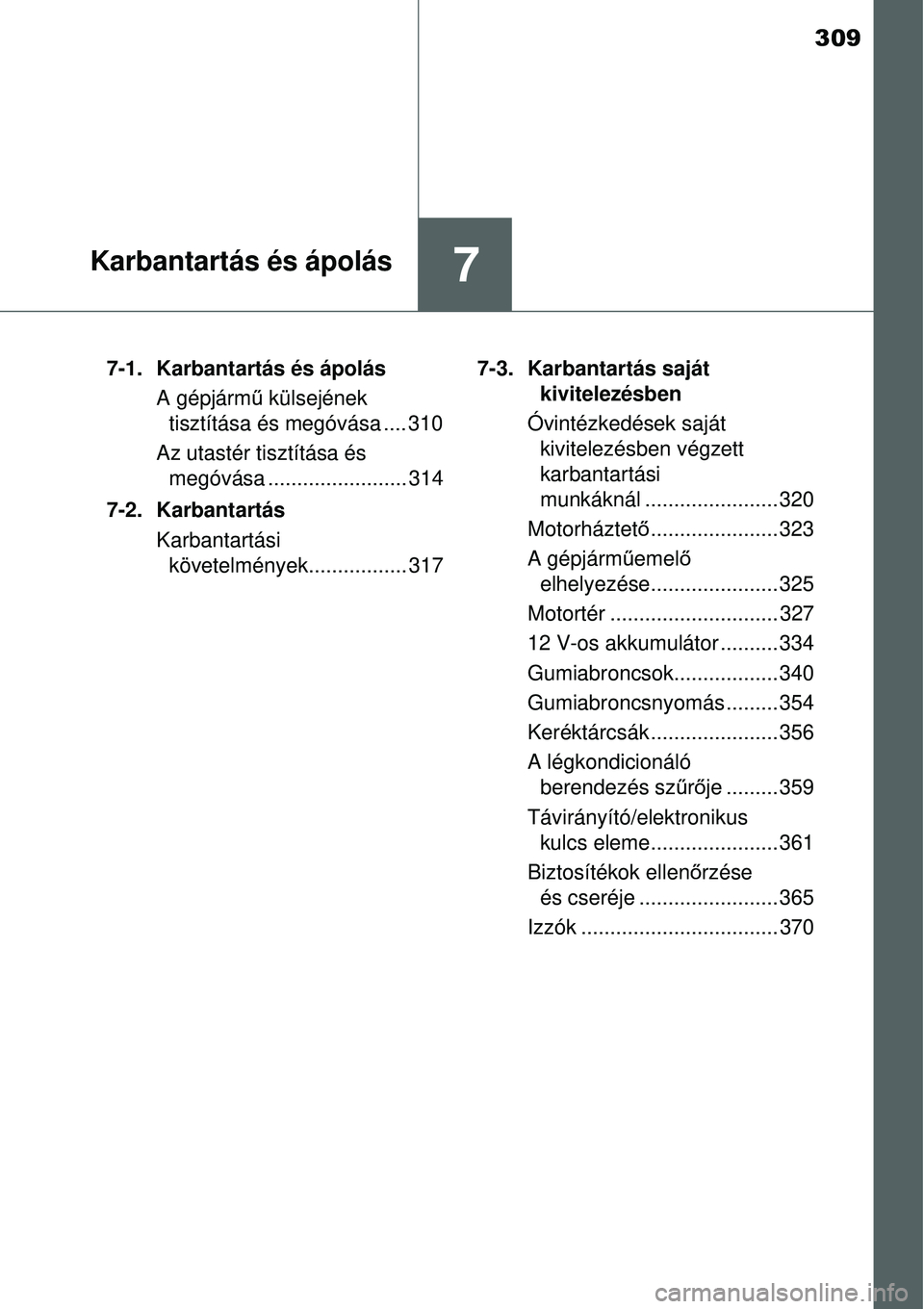 TOYOTA YARIS HYBRID 2015  Kezelési útmutató (in Hungarian) 309
7Karbantartás és ápolás
7-1. Karbantartás és ápolásA gépjárm ű külsejének 
tisztítása és megóvása .... 310
Az utastér tisztítása és  megóvása ........................ 314
7