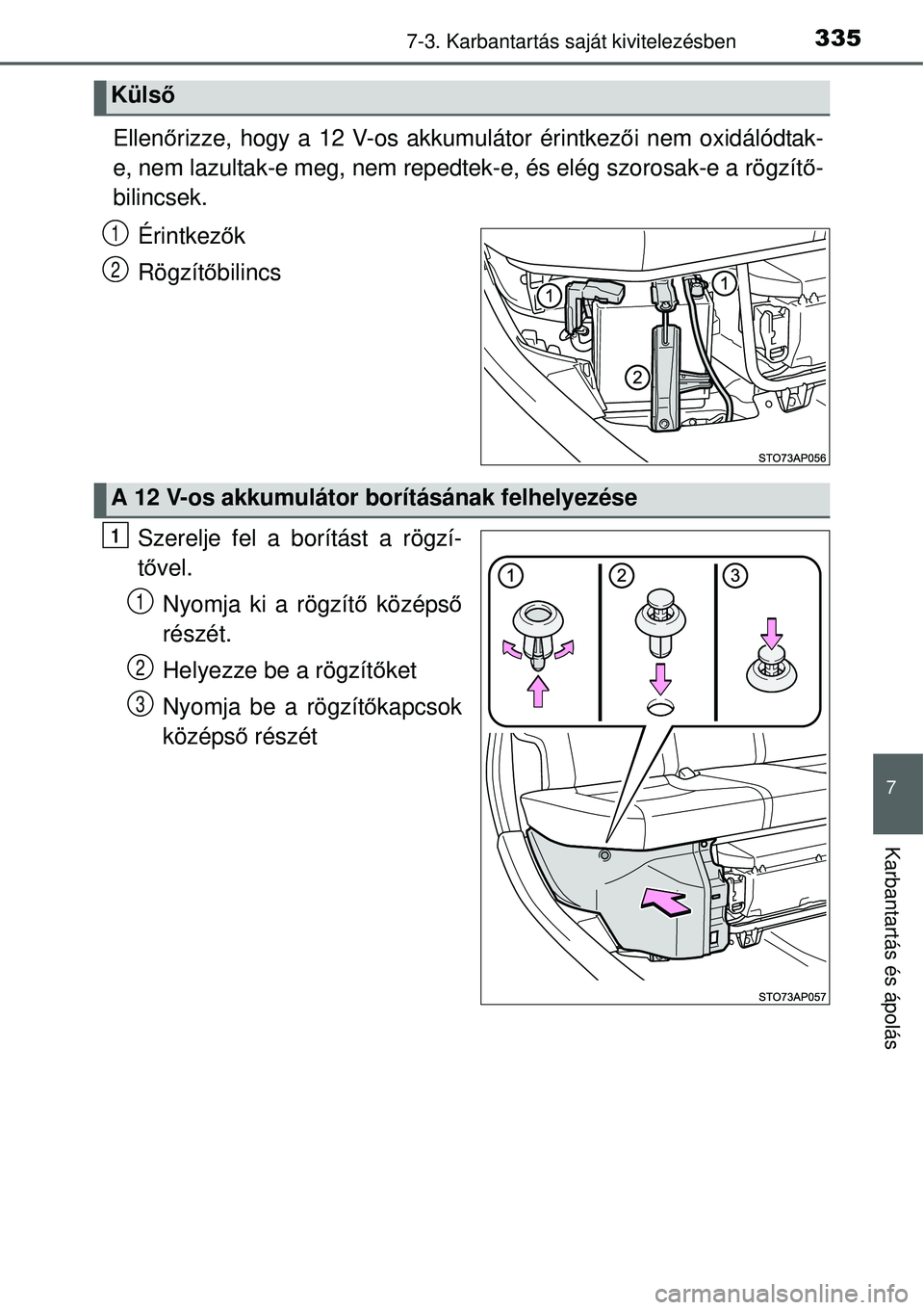 TOYOTA YARIS HYBRID 2015  Kezelési útmutató (in Hungarian) 3357-3. Karbantartás saját kivitelezésben
7
Karbantartás és ápolás
Ellenőrizze, hogy a 12 V-os akkumulátor érintkező i nem oxidálódtak-
e, nem lazultak-e meg, nem repedtek-e, és elég sz