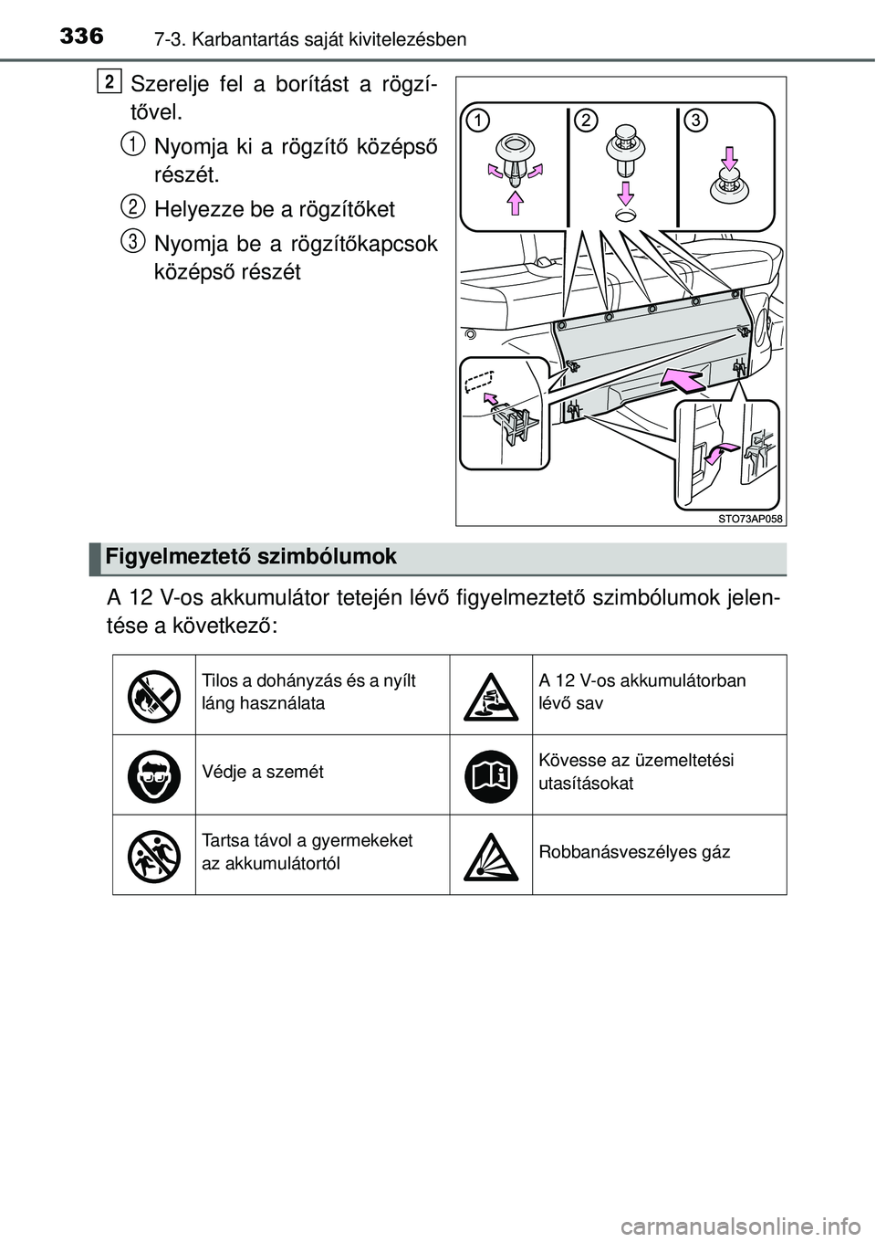 TOYOTA YARIS HYBRID 2015  Kezelési útmutató (in Hungarian) 3367-3. Karbantartás saját kivitelezésben
Szerelje fel a borítást a rögzí-
tő vel.
Nyomja ki a rögzít ő középső
részét.
Helyezze be a rögzítő ket
Nyomja be a rögzít őkapcsok
köz