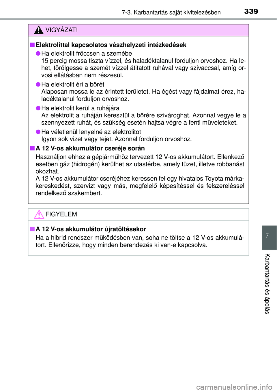 TOYOTA YARIS HYBRID 2015  Kezelési útmutató (in Hungarian) 3397-3. Karbantartás saját kivitelezésben
7
Karbantartás és ápolás
VIGYÁZAT!
Elektrolittal kapcsolatos vészhelyzeti intézkedések
Ha elektrolit fröccsen a szemébe
15 percig mossa tis